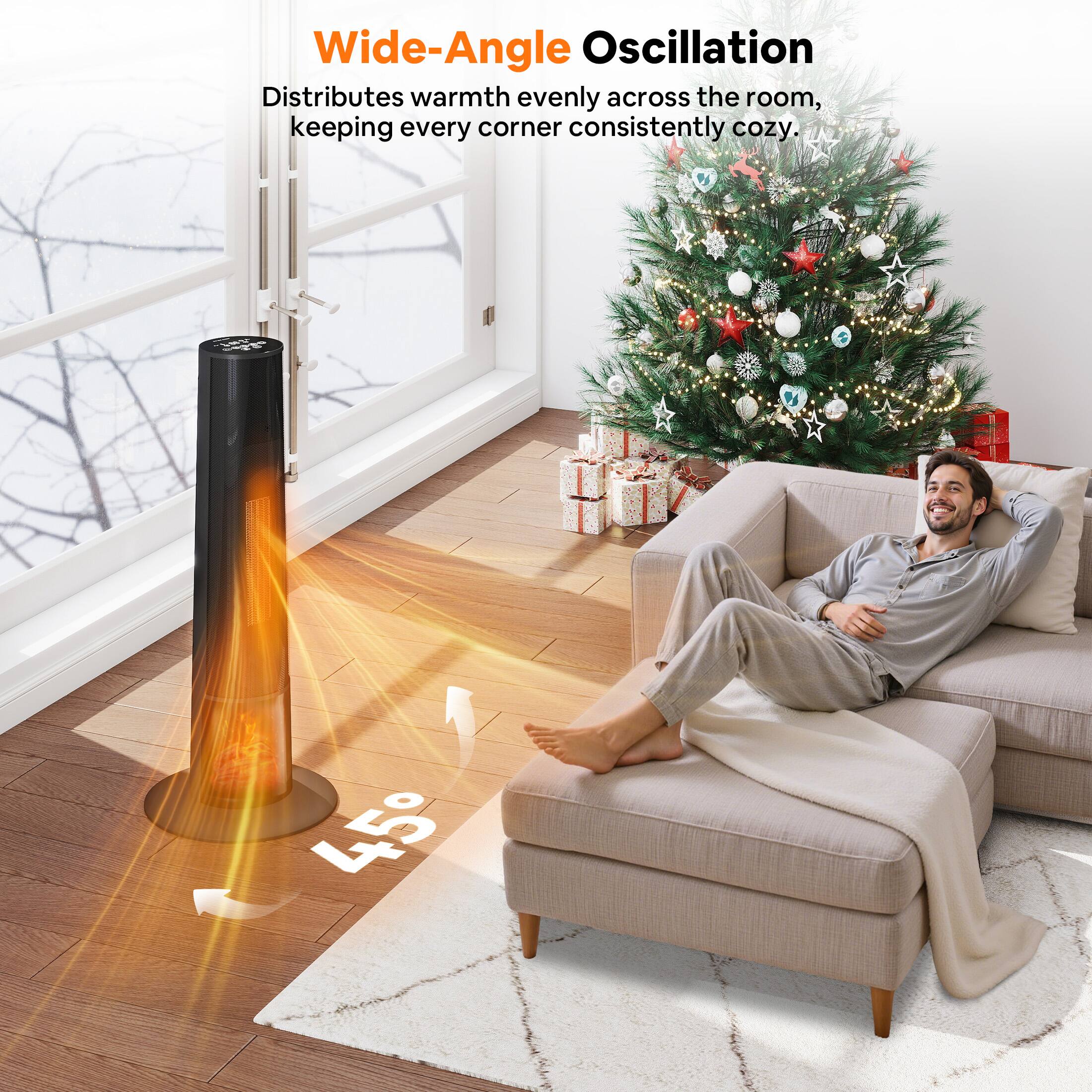 Wide-Angle Oscillation  
Distributes warmth evenly across the room, keeping every corner consistently cozy.  
45°