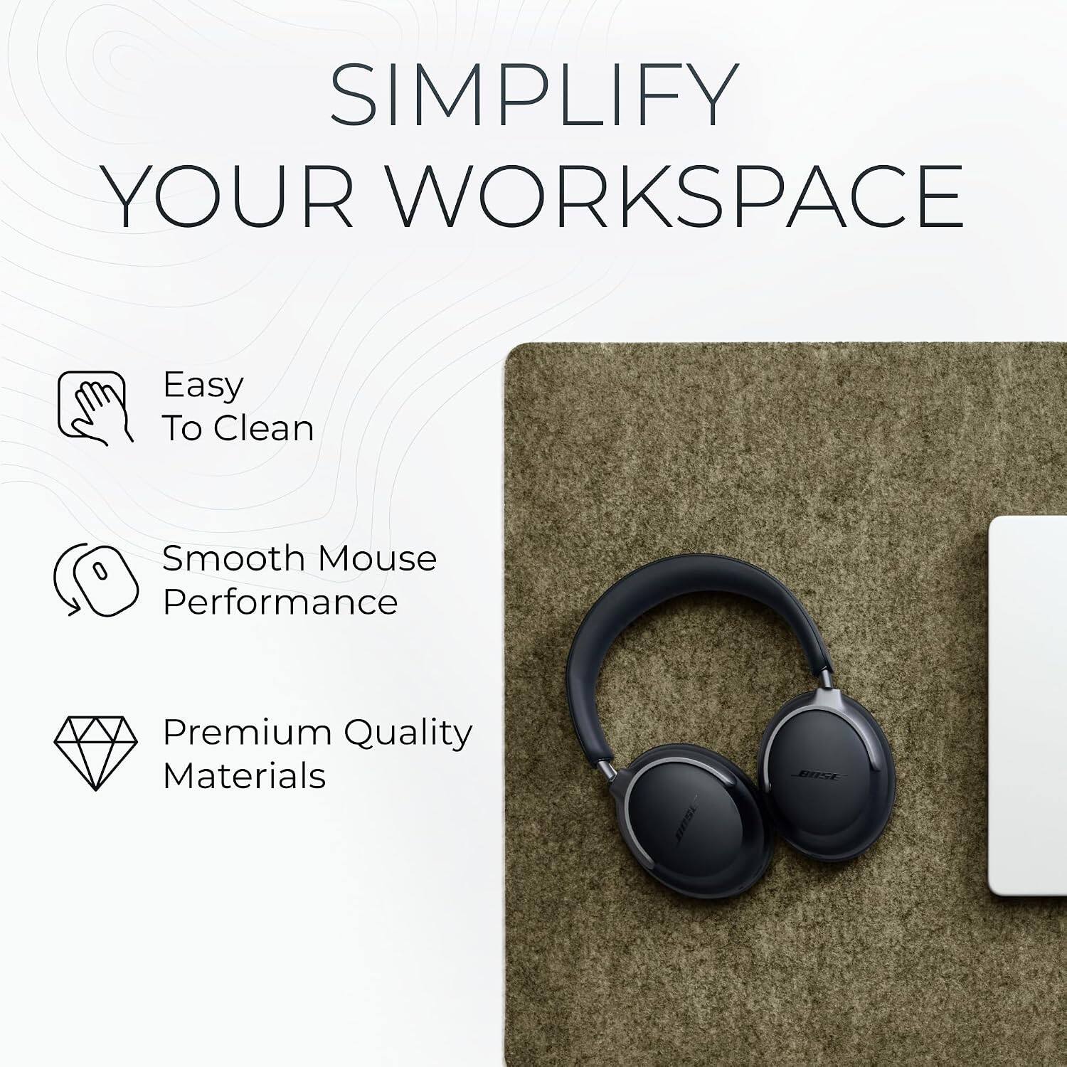 SIMPLIFY YOUR WORKSPACE

- Easy To Clean
- Smooth Mouse Performance
- Premium Quality Materials