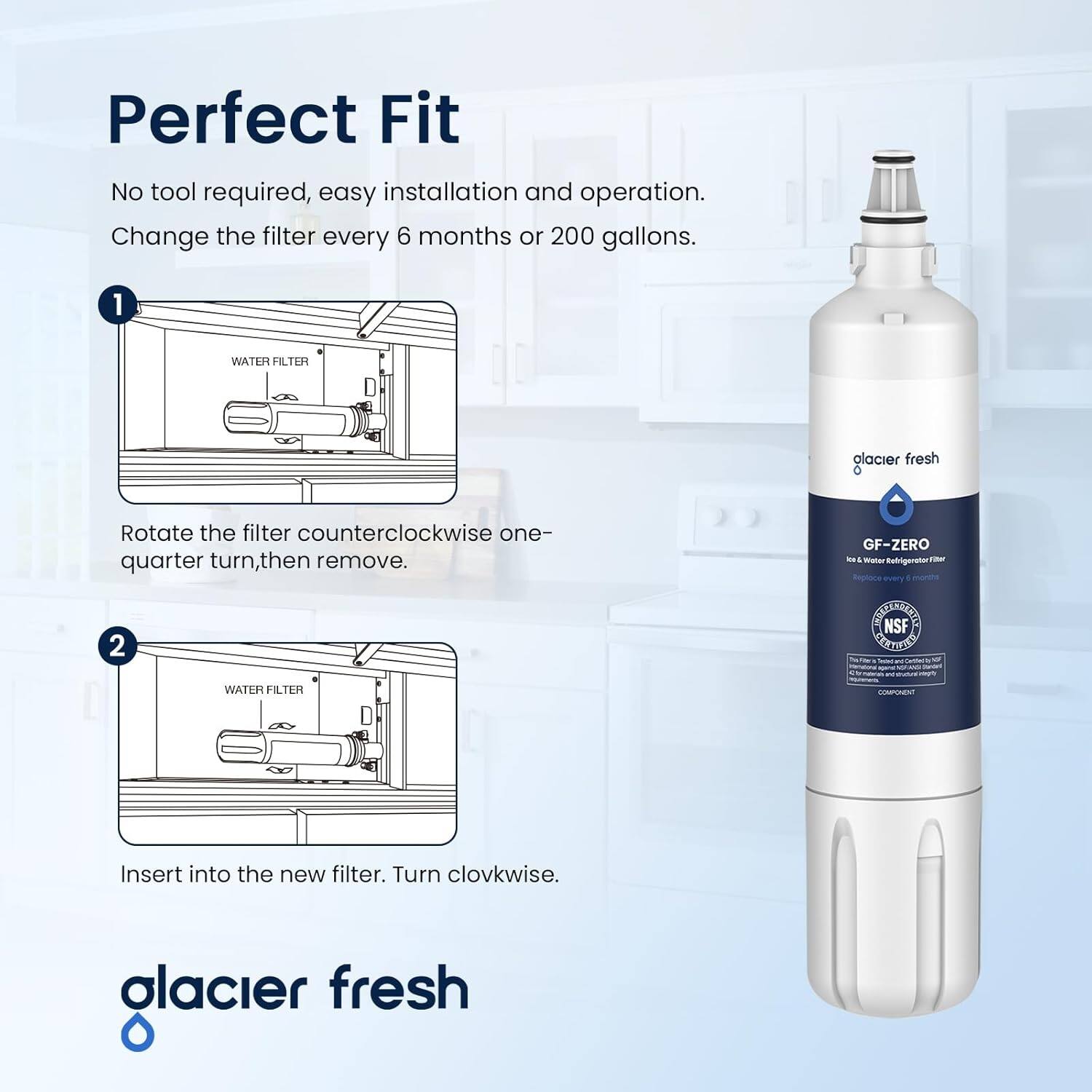 Perfect Fit  
No tool required, easy installation and operation.  
Change the filter every 6 months or 200 gallons.  

1. Rotate the filter counterclockwise one-quarter turn, then remove.  
2. Insert into the new filter. Turn clockwise.  

glacier fresh