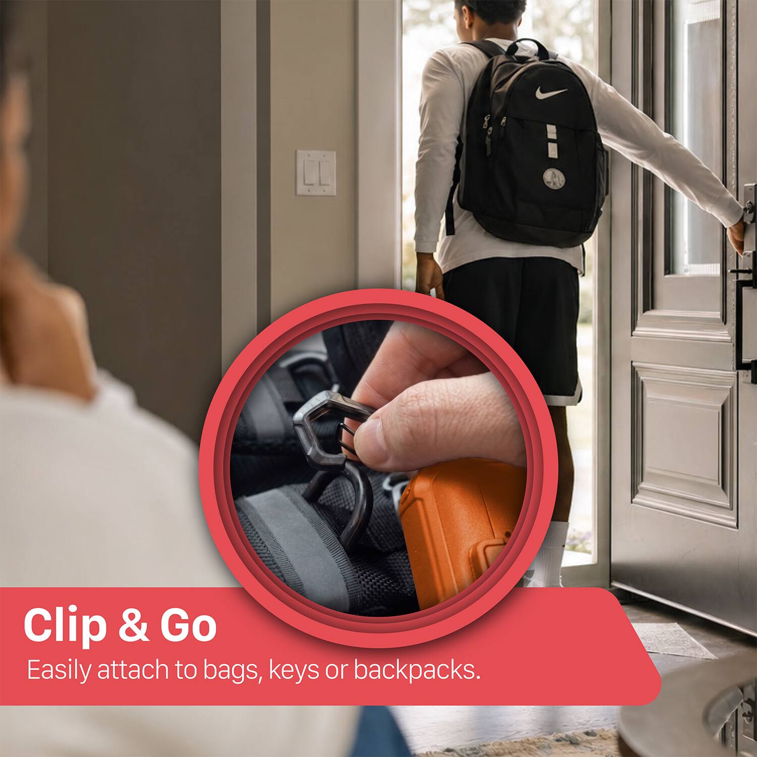 Clip & Go  
Easily attach to bags, keys or backpacks.
