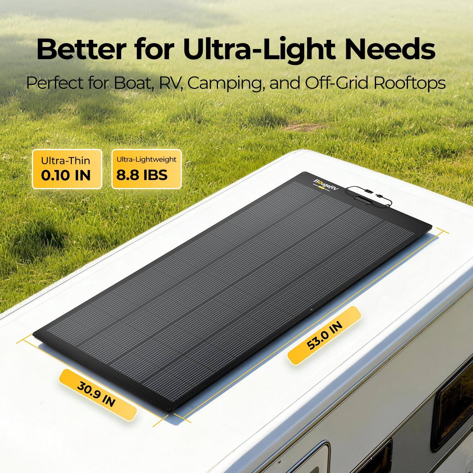 Better for Ultra-Light Needs  
Perfect for Boat, RV, Camping, and Off-Grid Rooftops  

Ultra-Thin  
0.10 IN  

Ultra-Lightweight  
8.8 IBS  

53.0 IN  
30.9 IN