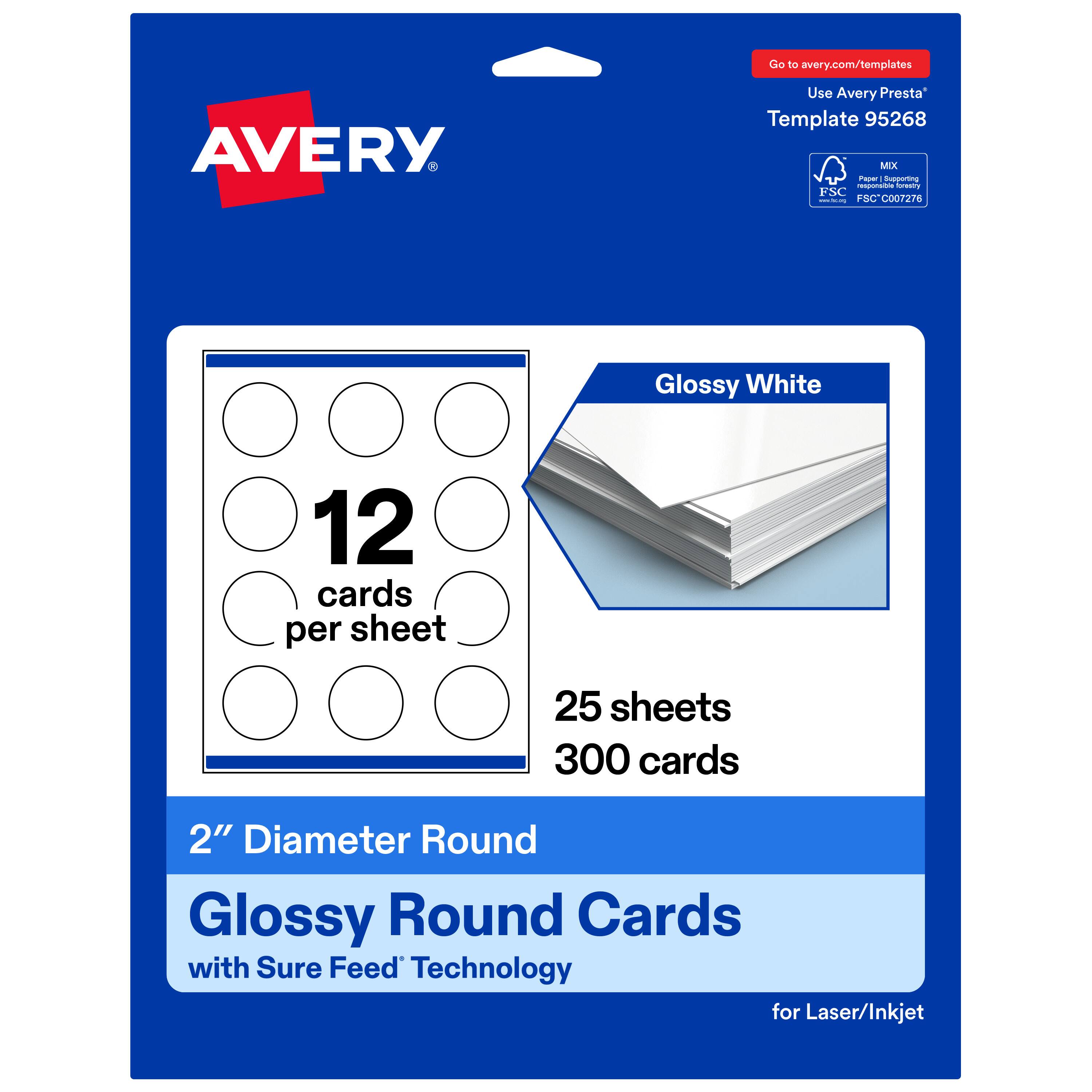 Go to avery.com/templates  
AVERY  
Use Avery Presta™ Template 95268  
Glossy White  
12 cards per sheet  
25 sheets  
300 cards  
2" Diameter Round Glossy Round Cards with Sure Feed™ Technology for Laser/Inkjet