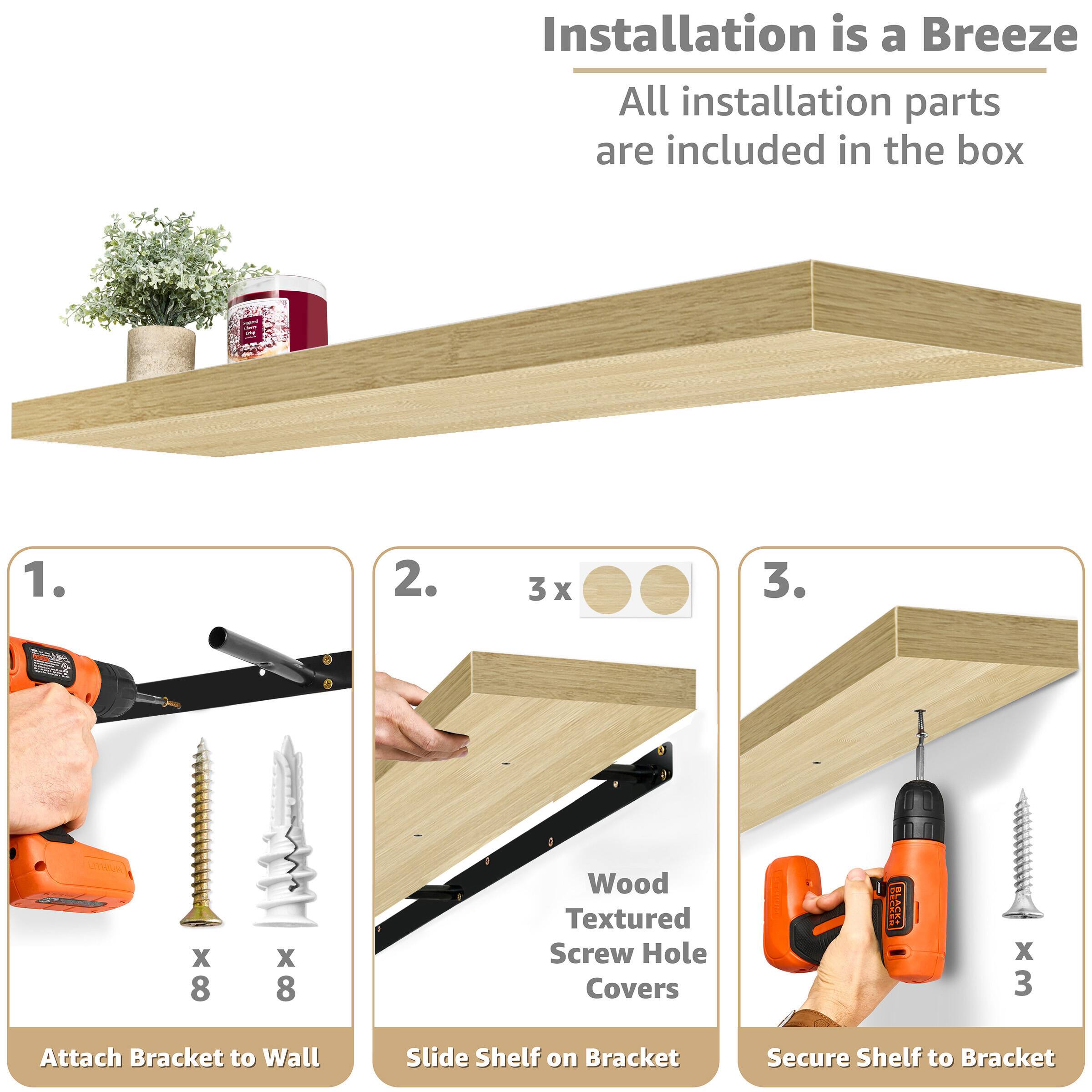 Installation is a Breeze  
All installation parts are included in the box

1. Attach Bracket to Wall  
   x 8 Wood Textured Screw Hole Covers  
   x 8 Screws

2. Slide Shelf on Bracket  
   x 3 Wood Textured Screw Hole Covers

3. Secure Shelf to Bracket  
   x 3 Screws