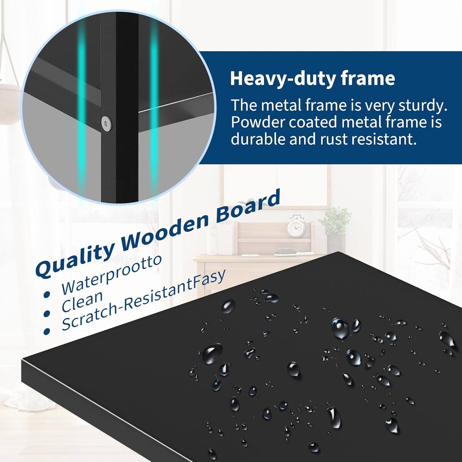 Heavy-duty frame  
The metal frame is very sturdy. Powder coated metal frame is durable and rust resistant.

Quality Wooden Board  
- Waterproof  
- Clean  
- Scratch-Resistant  
- Easy to Clean