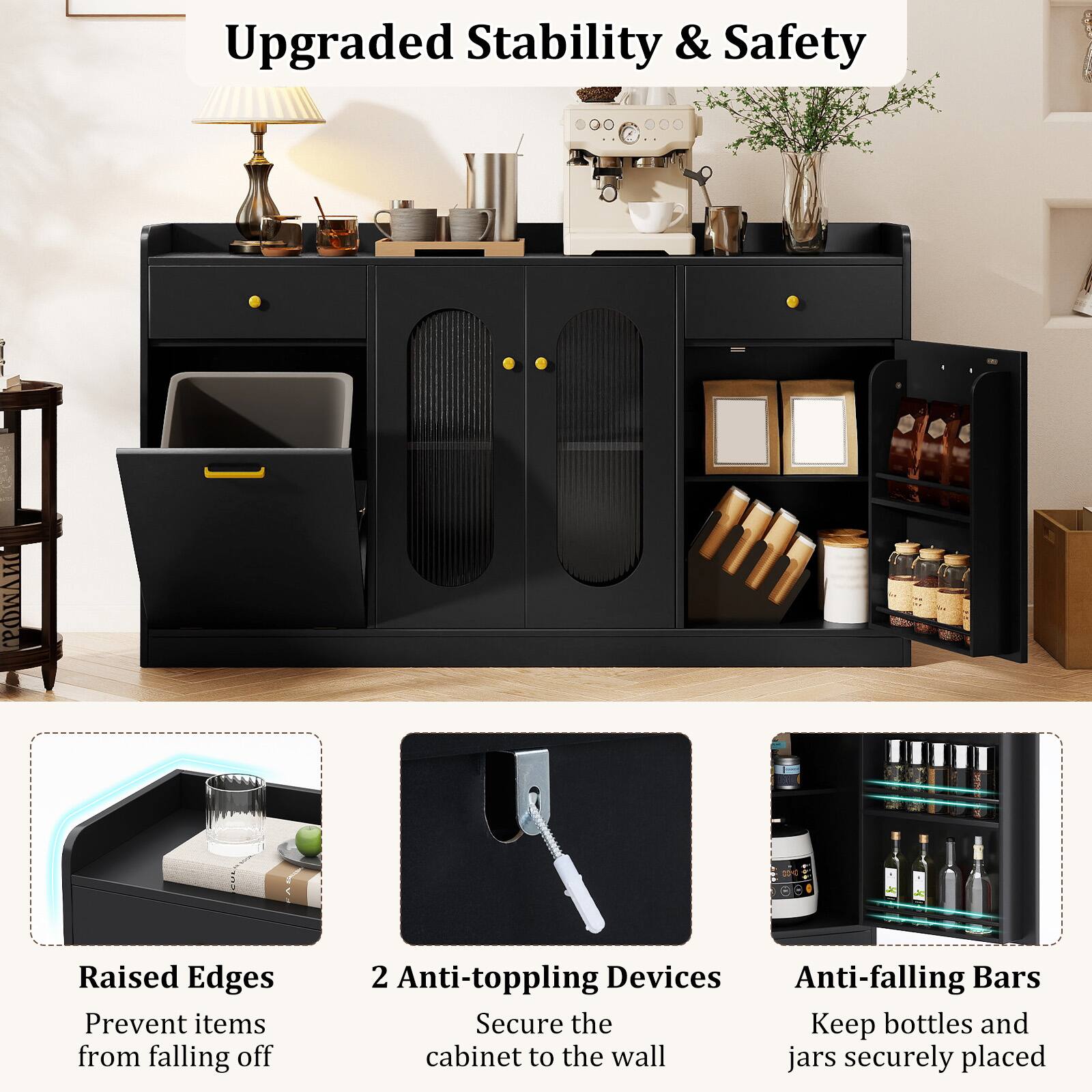 Upgraded Stability & Safety

Raised Edges
Prevent items from falling off

2 Anti-toppling Devices
Secure the cabinet to the wall

Anti-falling Bars
Keep bottles and jars securely placed