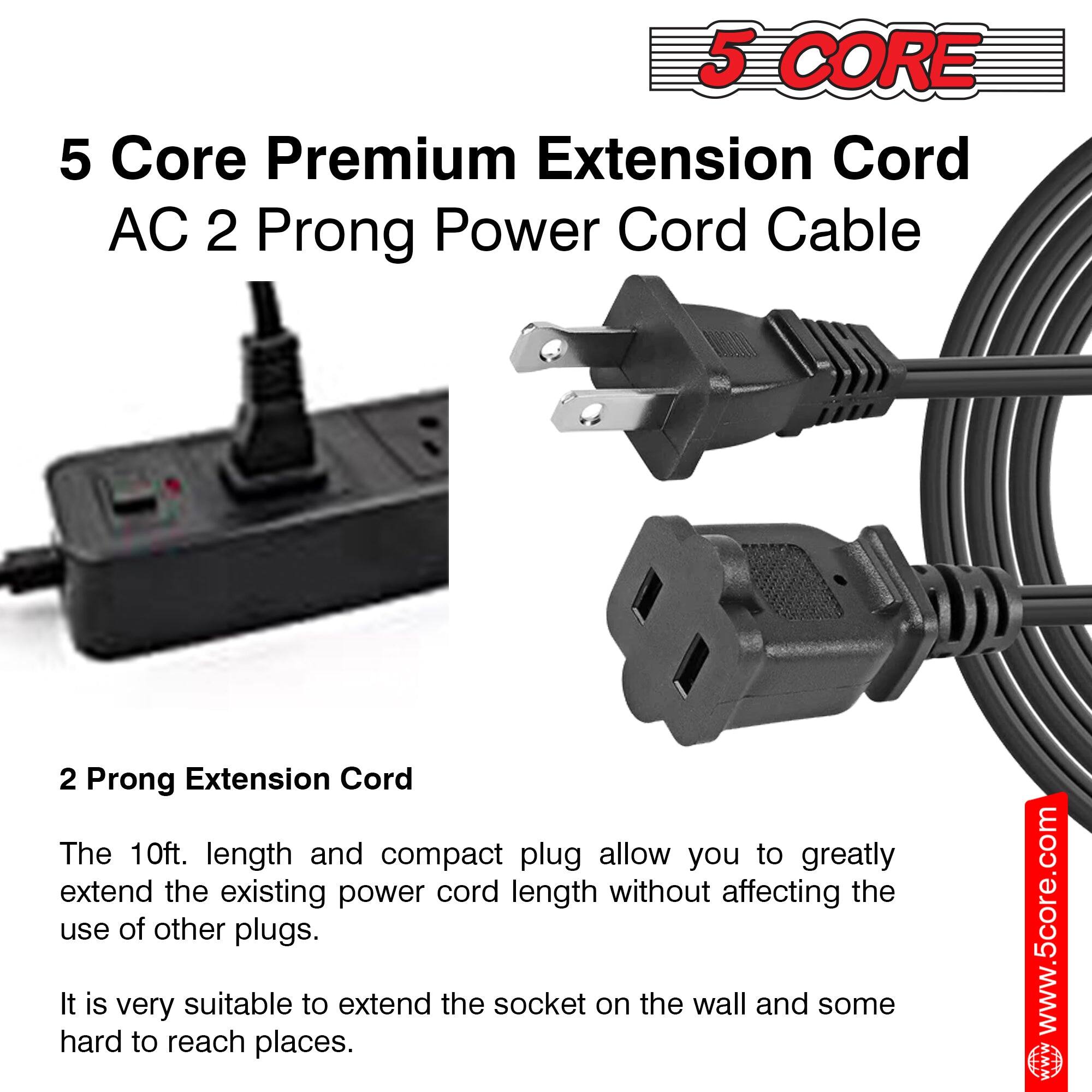 5 Core Premium Extension Cord AC 2 Prong Power Cord Cable

2 Prong Extension Cord

The 10ft. length and compact plug allow you to greatly extend the existing power cord length without affecting the use of other plugs. It is very suitable to extend the socket on the wall and some hard to reach places.

www.5core.com