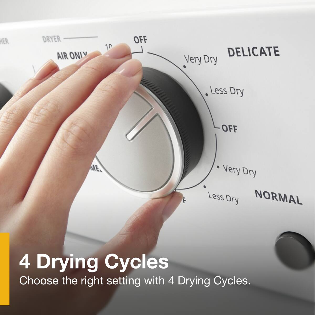 HER DRYER AIR ON/ OFF DELICATE Very Dry Less Dry OFF ME F Very Dry Less Dry NORMAL 4 Drying Cycles Choose the right setting with 4 Drying Cycles.