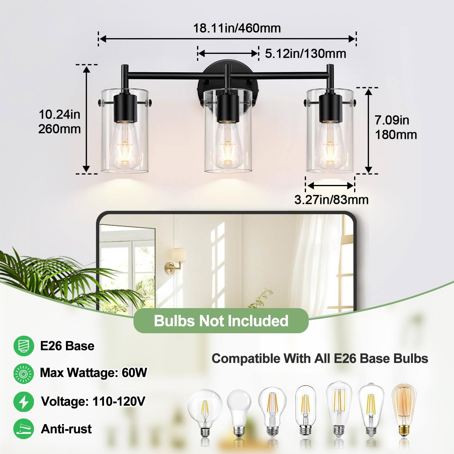 18.11in/460mm  
5.12in/130mm  
10.24in/260mm  
7.09in/180mm  
3.27in/83mm  

Bulbs Not Included  

E26 Base  
Max Wattage: 60W  
Voltage: 110-120V  
Anti-rust  

Compatible With All E26 Base Bulbs