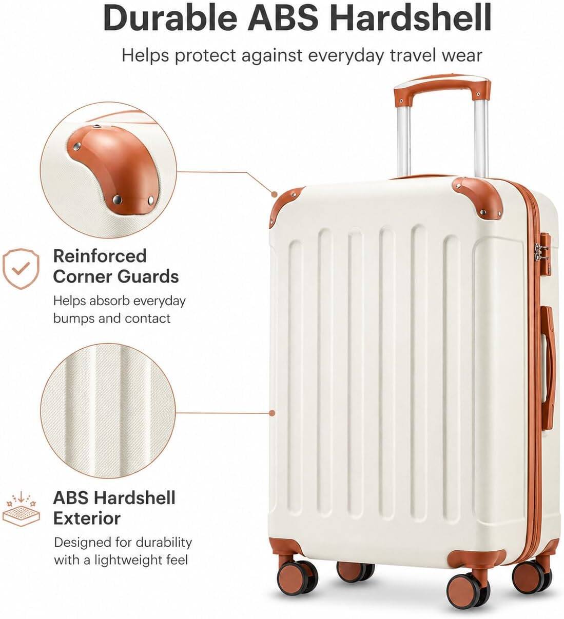 Durable ABS Hardshell  
Helps protect against everyday travel wear  

Reinforced Corner Guards  
Helps absorb everyday bumps and contact  

ABS Hardshell Exterior  
Designed for durability with a lightweight feel