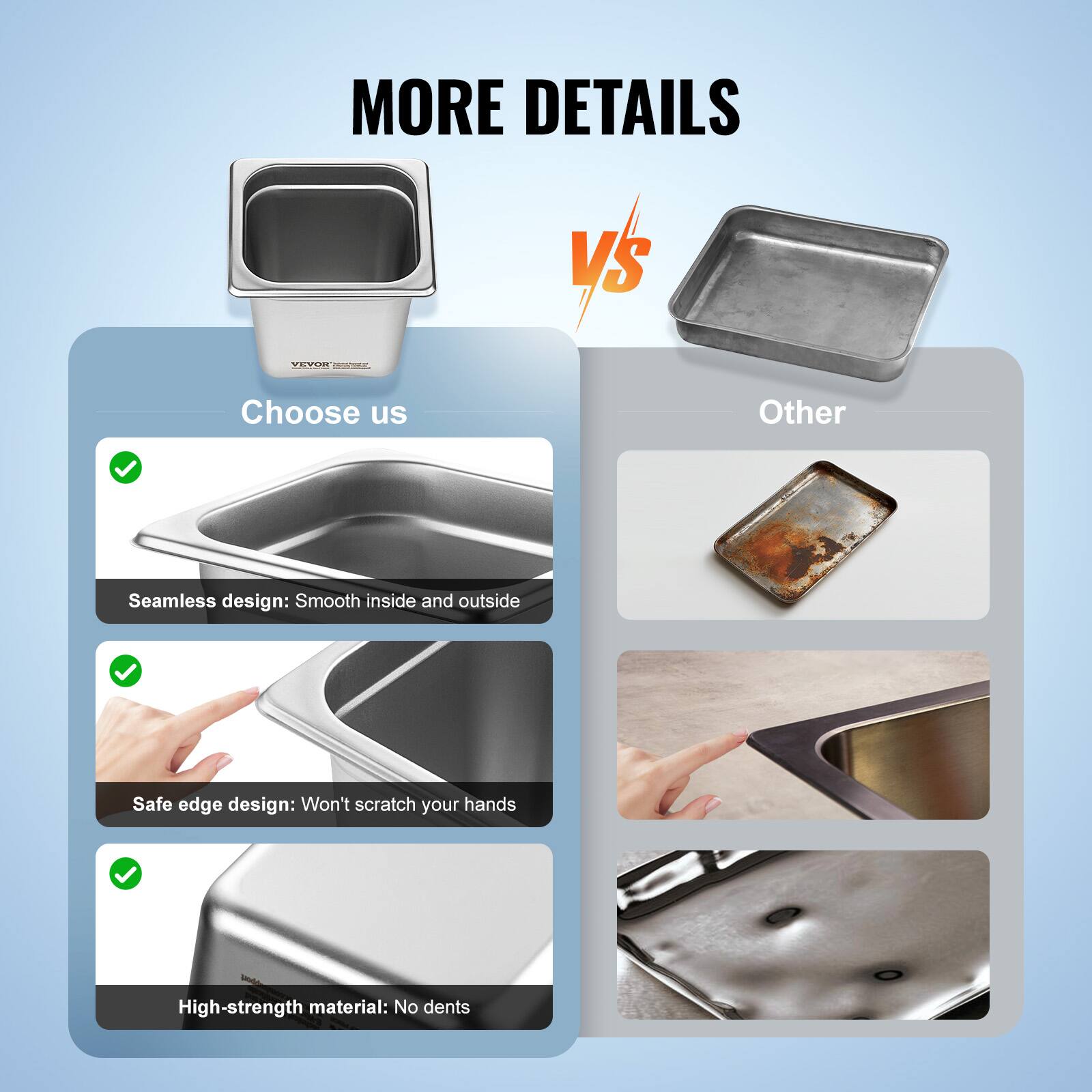 MORE DETAILS

Choose us

- Seamless design: Smooth inside and outside
- Safe edge design: Won't scratch your hands
- High-strength material: No dents

Other