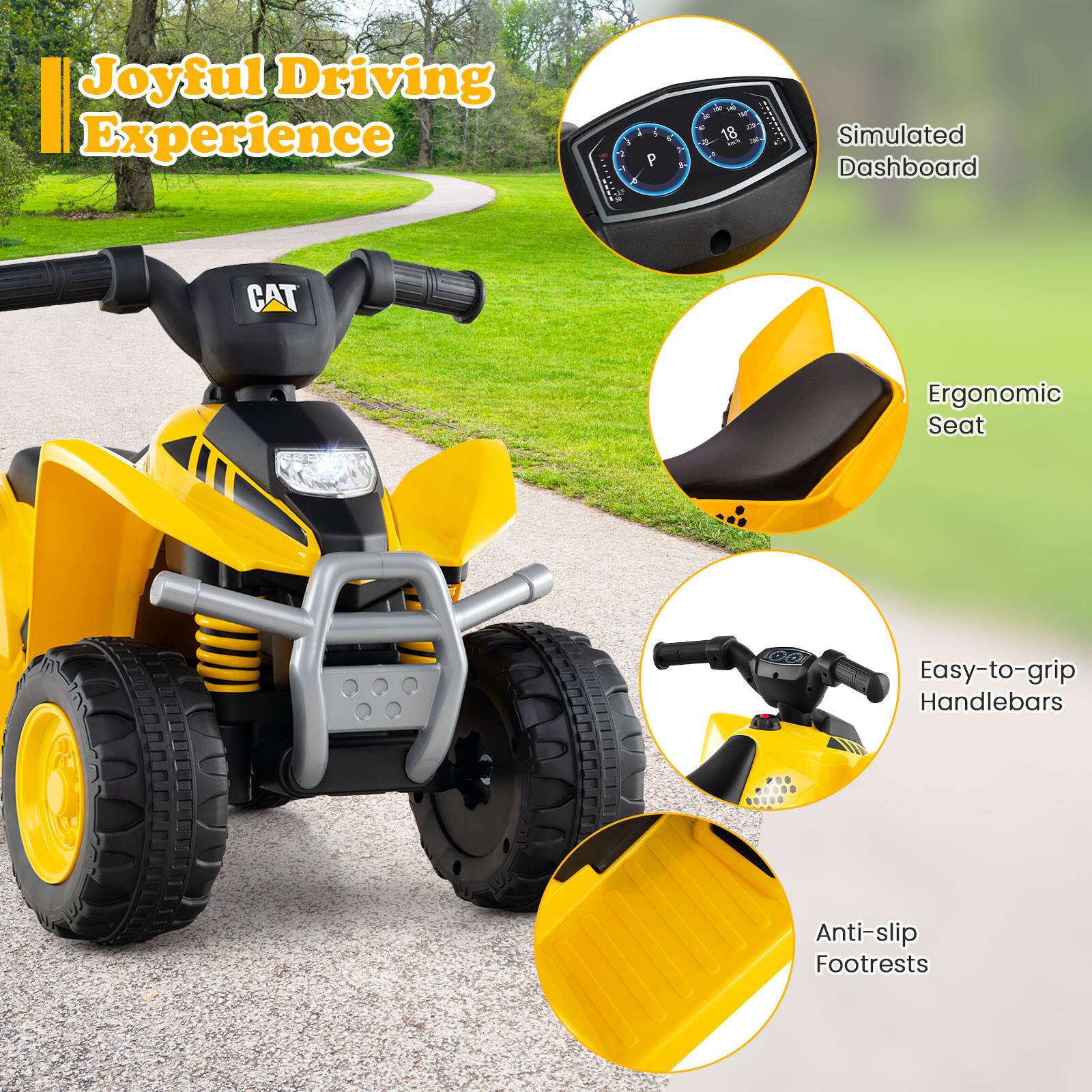 Joyful Driving Experience

- Simulated Dashboard
- Ergonomic Seat
- Easy-to-grip Handlebars
- Anti-slip Footrests