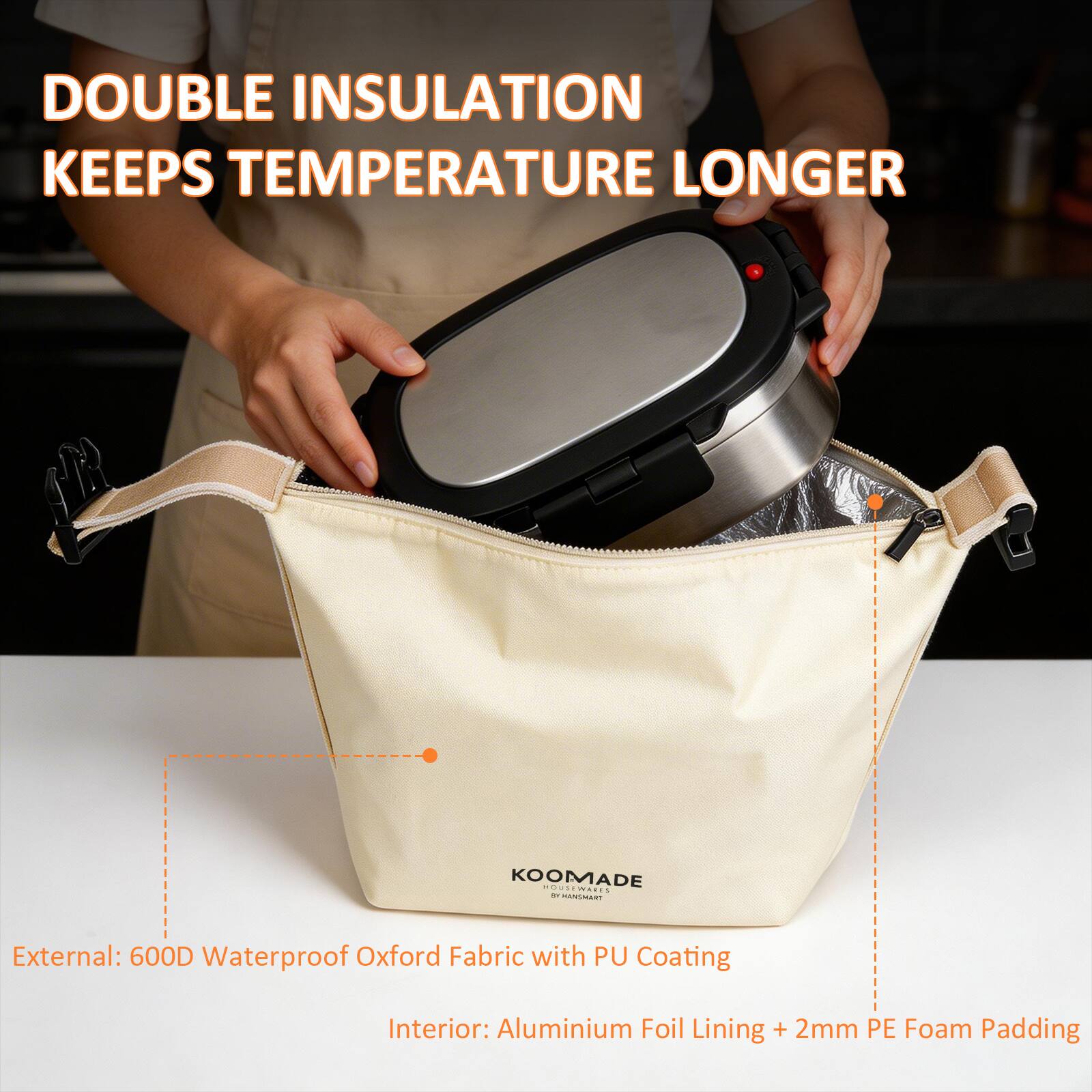 DOUBLE INSULATION KEEPS TEMPERATURE LONGER

KOOMADE

External: 600D Waterproof Oxford Fabric with PU Coating

Interior: Aluminium Foil Lining + 2mm PE Foam Padding
