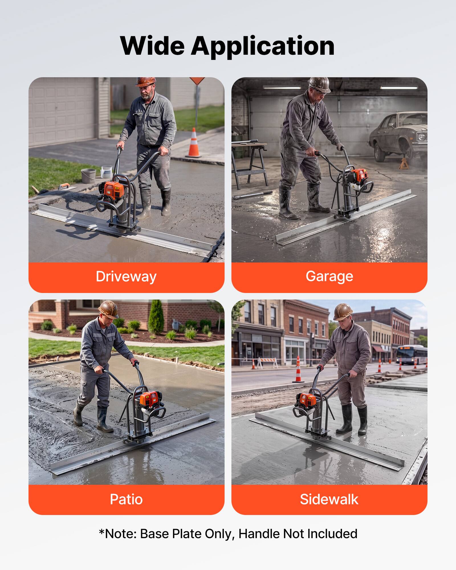 Wide Application  
Driveway Garage Patio Sidewalk  
*Note: Base Plate Only, Handle Not Included