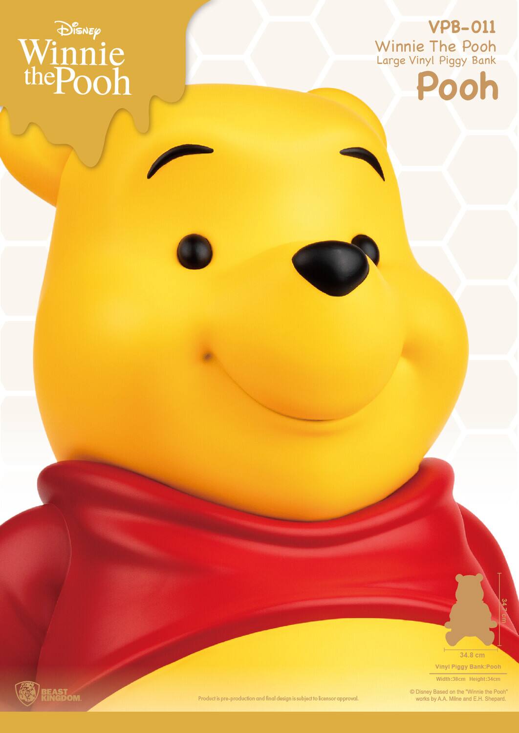 Disney Winnie the Pooh  
VPB-011  
Winnie The Pooh Large Vinyl Piggy Bank  
Pooh  

Width: 38 cm  
Height: 34 cm  

BEAST KINGDOM  

Product is pre-production and final design is subject to licensor approval.  
© Disney Based on the "Winnie the Pooh" works by A.A. Milne and E.H. Shepard.