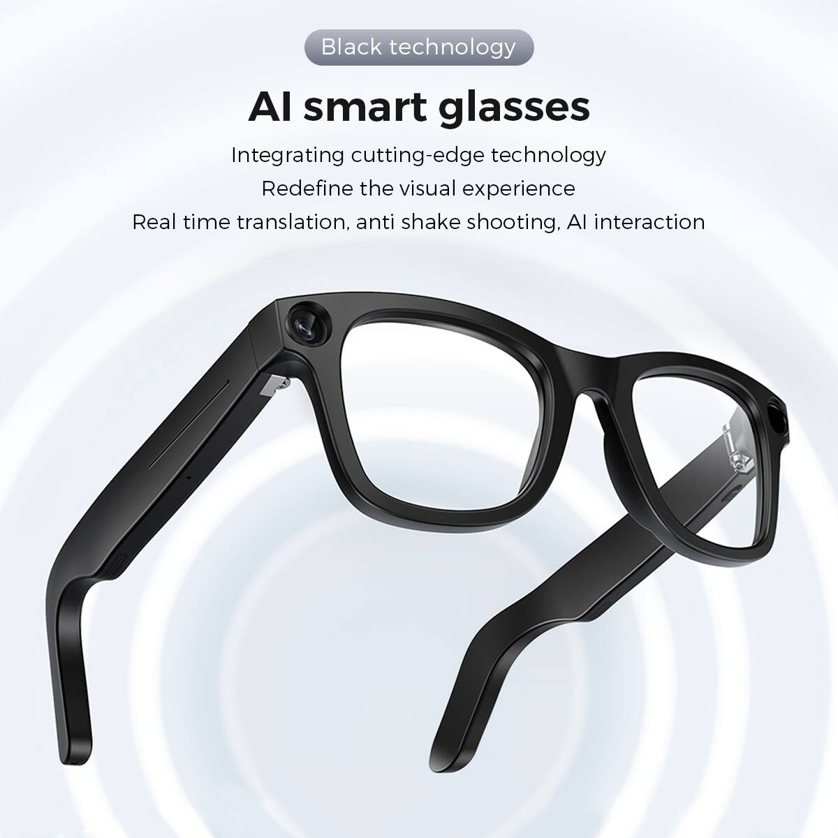 Black technology

AI smart glasses

Integrating cutting-edge technology  
Redefine the visual experience  
Real time translation, anti shake shooting, AI interaction