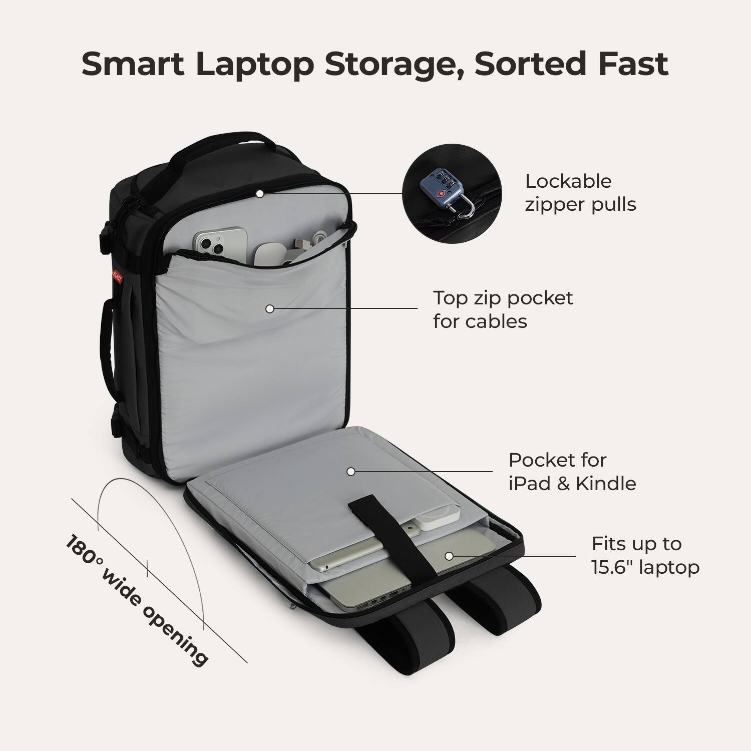 Smart Laptop Storage, Sorted Fast

- Lockable zipper pulls
- Top zip pocket for cables
- Pocket for iPad & Kindle
- 180° wide opening
- Fits up to 15.6" laptop