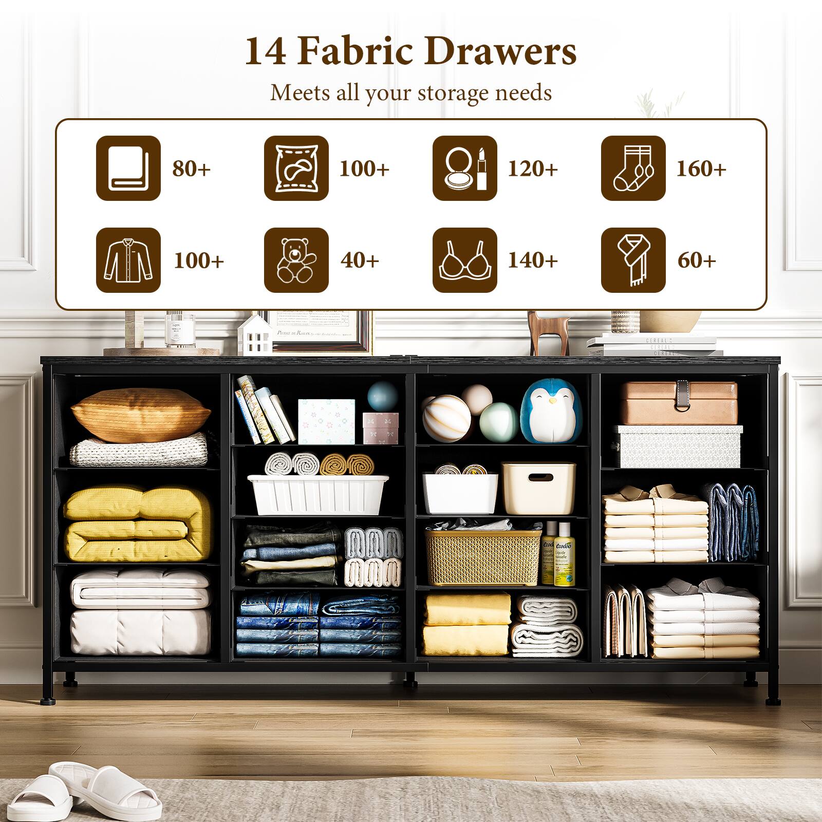 14 Fabric Drawers  
Meets all your storage needs  

- 80+  
- 100+  
- 120+  
- 160+  
- 100+  
- 40+  
- 140+  
- 60+