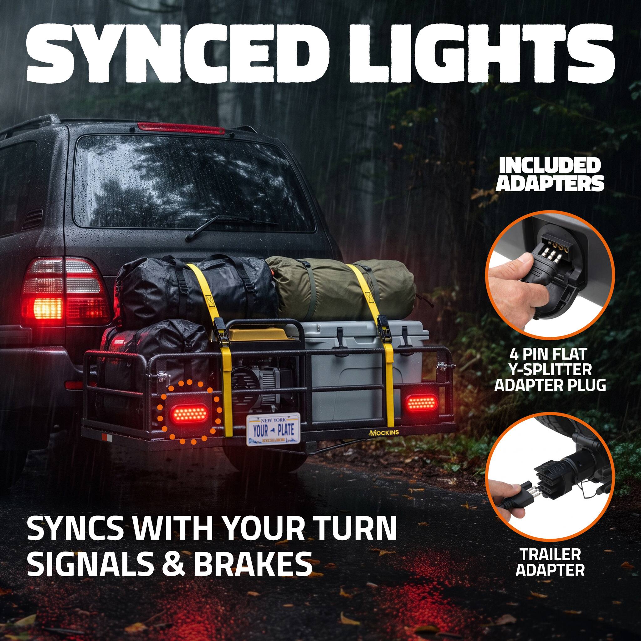 SYNCED LIGHTS

INCLUDED ADAPTERS

4 PIN FLAT Y-SPLITTER ADAPTER PLUG

SYNCS WITH YOUR TURN SIGNALS & BRAKES

TRAILER ADAPTER