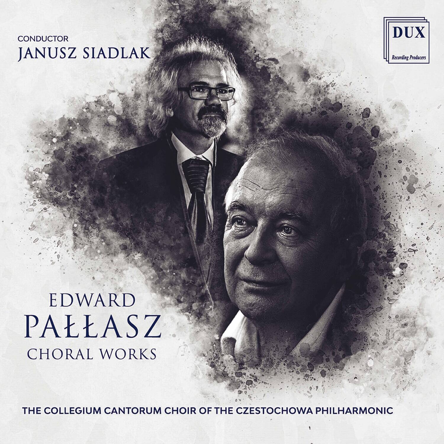 CONDUCTOR  
JANUSZ SIADLAK  

EDWARD PALLASZ  
CHORAL WORKS  

THE COLLEGIUM CANTORUM CHOIR OF THE CZESTOCHOWA PHILHARMONIC  

DUX  
Recording Producers