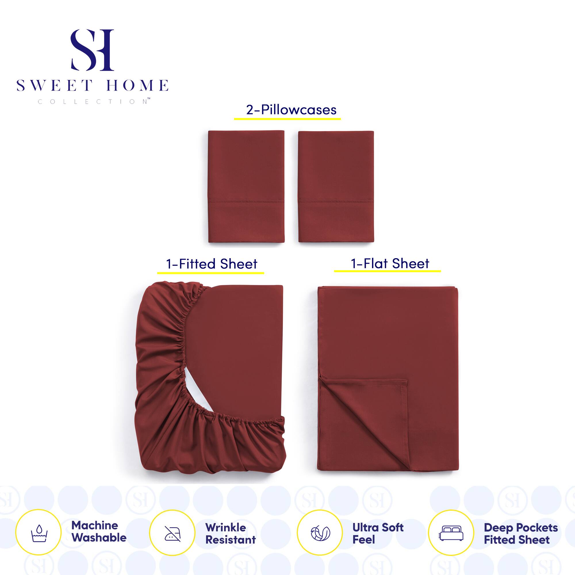 **SWEET HOME COLLECTION**

- 2-Pillowcases
- 1-Fitted Sheet
- 1-Flat Sheet

**Features:**
- Machine Washable
- Wrinkle Resistant
- Ultra Soft Feel
- Deep Pockets Fitted Sheet