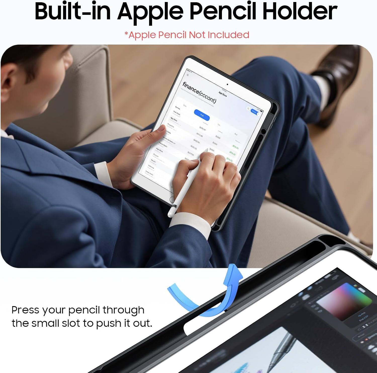Built-in Apple Pencil Holder  
*Apple Pencil Not Included  

Press your pencil through the small slot to push it out.