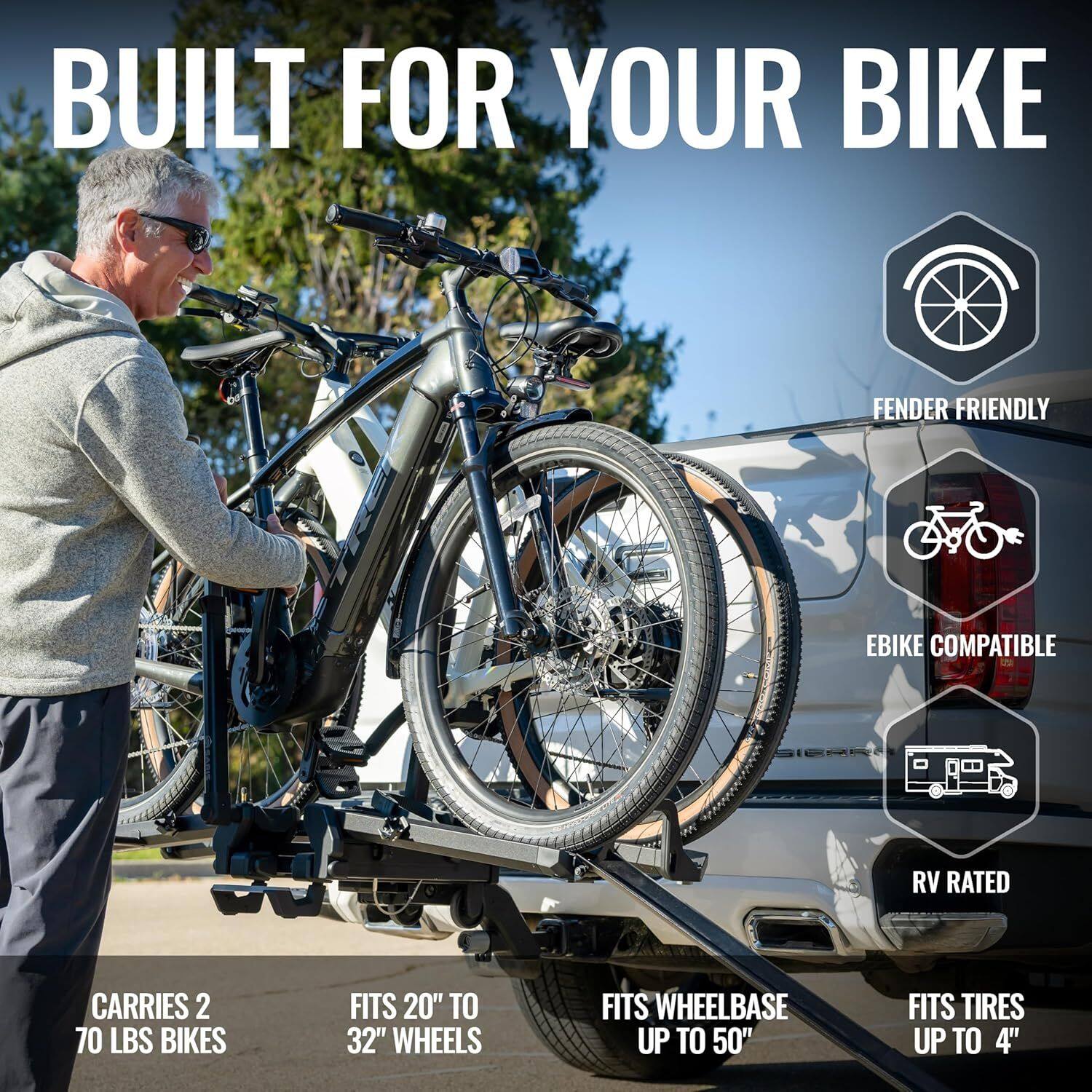 BUILT FOR YOUR BIKE

- FENDER FRIENDLY
- EBIKE COMPATIBLE
- RV RATED

CARRIES 2 70 LBS BIKES

FITS 20" TO 32" WHEELS

FITS WHEELBASE UP TO 50"

FITS TIRES UP TO 4"