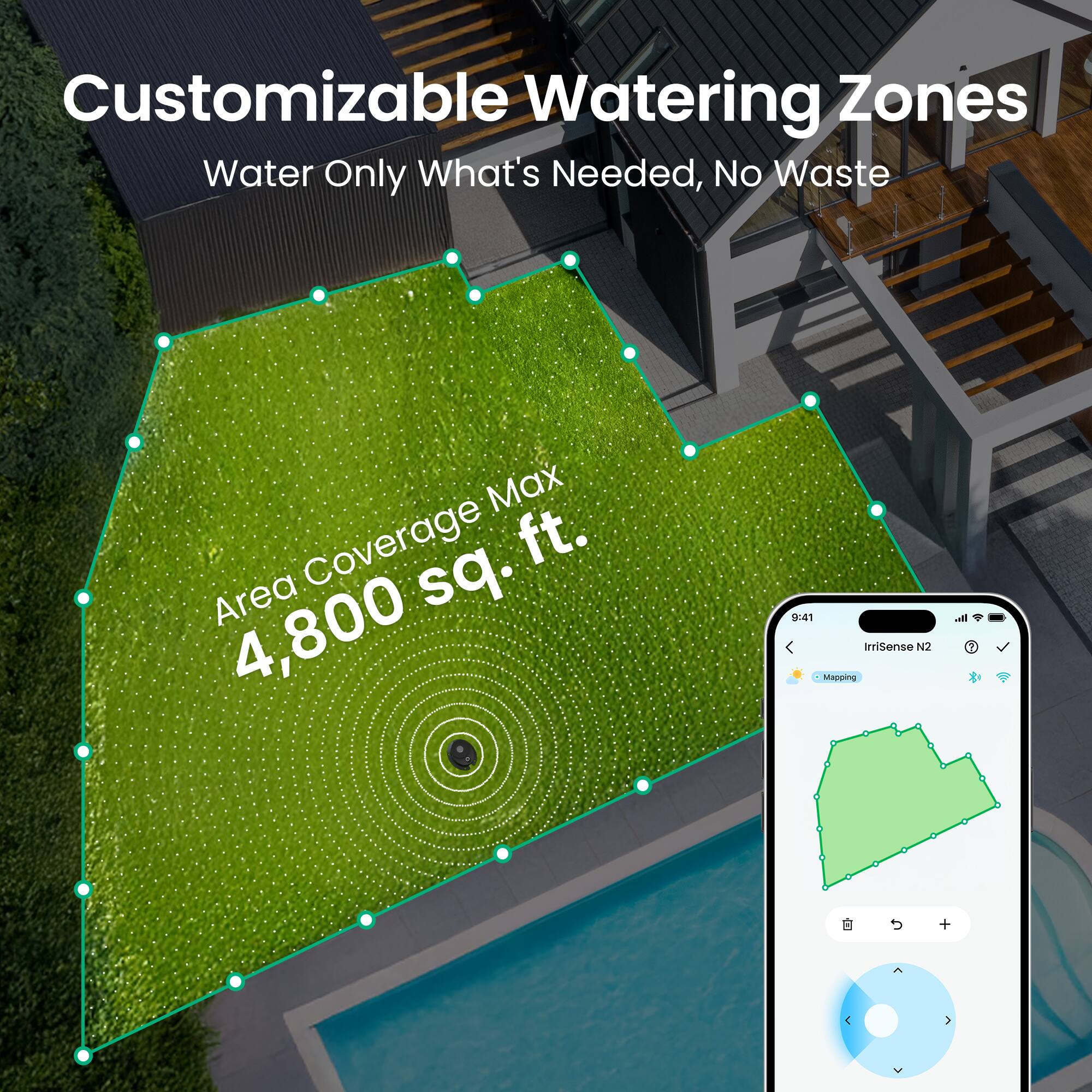 Customizable Watering Zones  
Water Only What's Needed, No Waste  

Area Coverage Max  
4,800 sq. ft.  

Irrisense N2  
Mapping