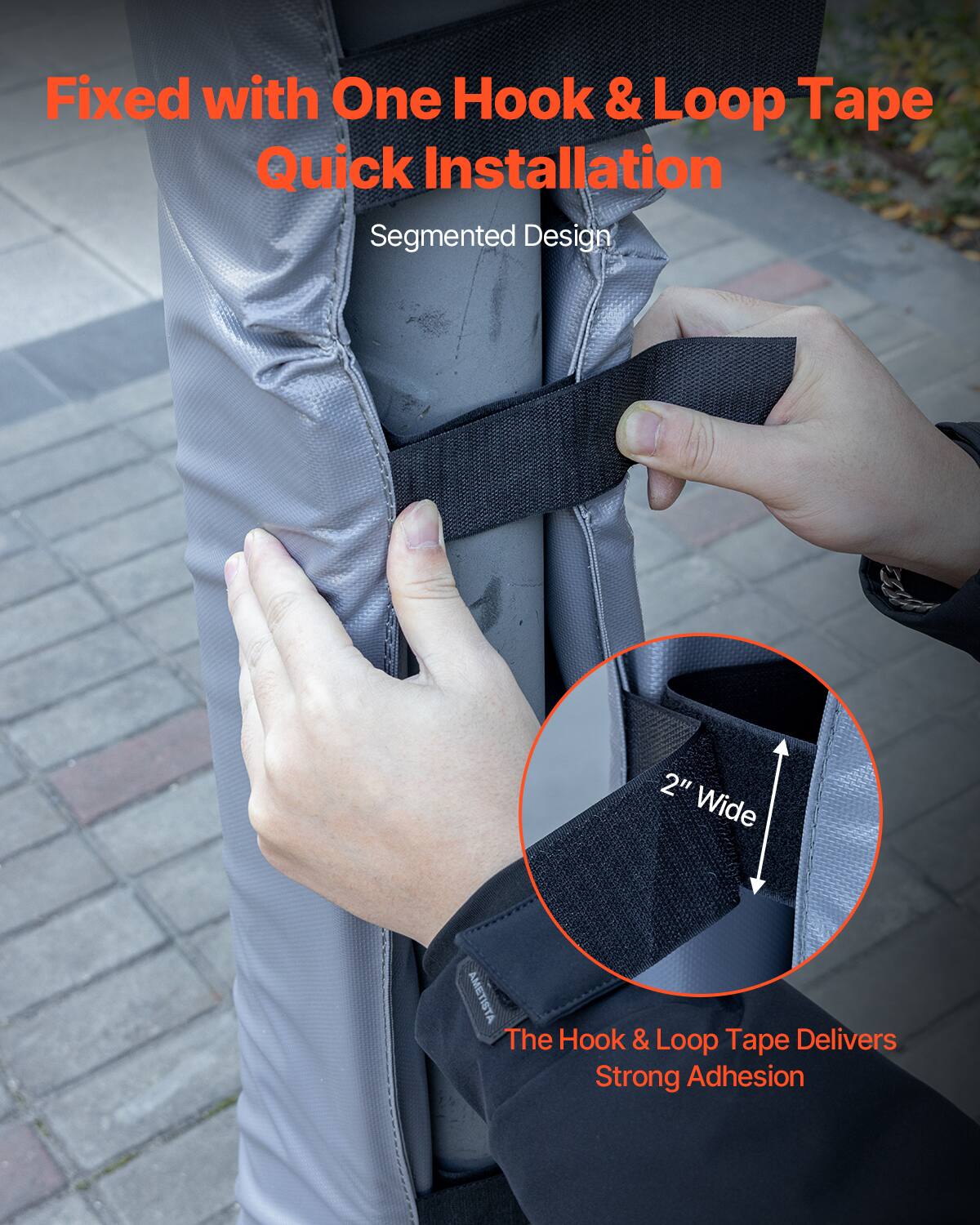 Fixed with One Hook & Loop Tape  
Quick Installation  

Segmented Design  

2" Wide  

The Hook & Loop Tape Delivers Strong Adhesion