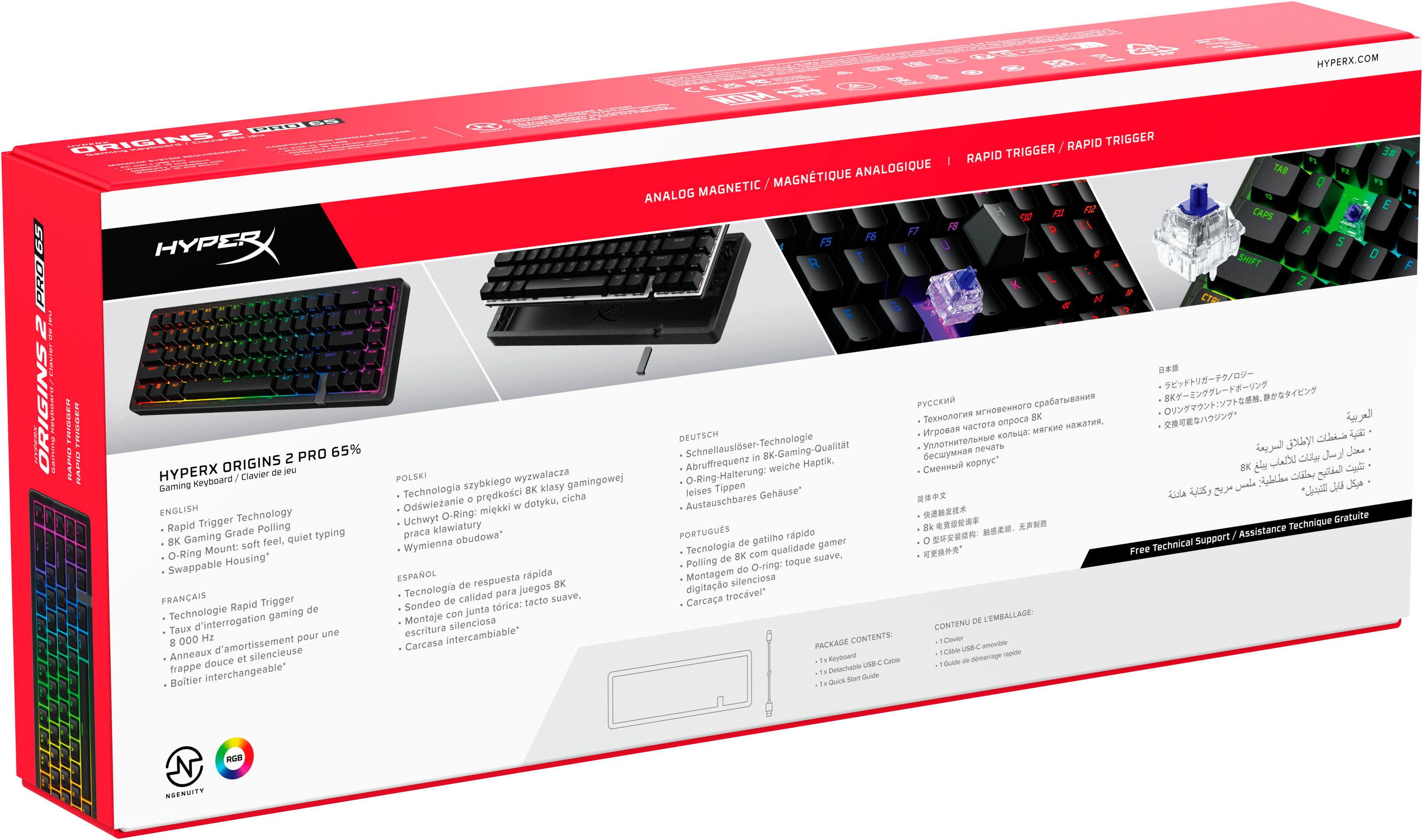 HYPERX.COM

HYPERX ORIGINS 2 PRO 65%

HYPERX Keybpard Clavier jeu Gaming

ENGLISH
- Rapid Trigger Technology
- 8K Gaming Grade Polling
- O-Ring Mount: Swappable Housing*
- Soft feel, quiet typing

FRANÇAIS
- Technologie Rapid Trigger
- Taux d'interrogation gaming de 8 000 Hz
- Anneaux d'amortissement O-Ring: montage silencieux
- Boitier interchangeable*

DEUTSCH
- Schnellauslser-Technologie
- 8K-Gaming-Qualität
- O-Ring-Halterung: weiche Haptik
- Austauschbares Gehäuse*

POLSKI
- Technologia szybkiego 8K klasy gaminowa
- O-Ring-Halterung: montaż silencjous
- Uchwyt O-Ring: dotyk miękki
- Carcasa wymiennable*

ESPAÑOL
- Tecnología de gatillo rápido
- Polling de 8K con calidad gamer
- Montaje de O-ring: tacto su