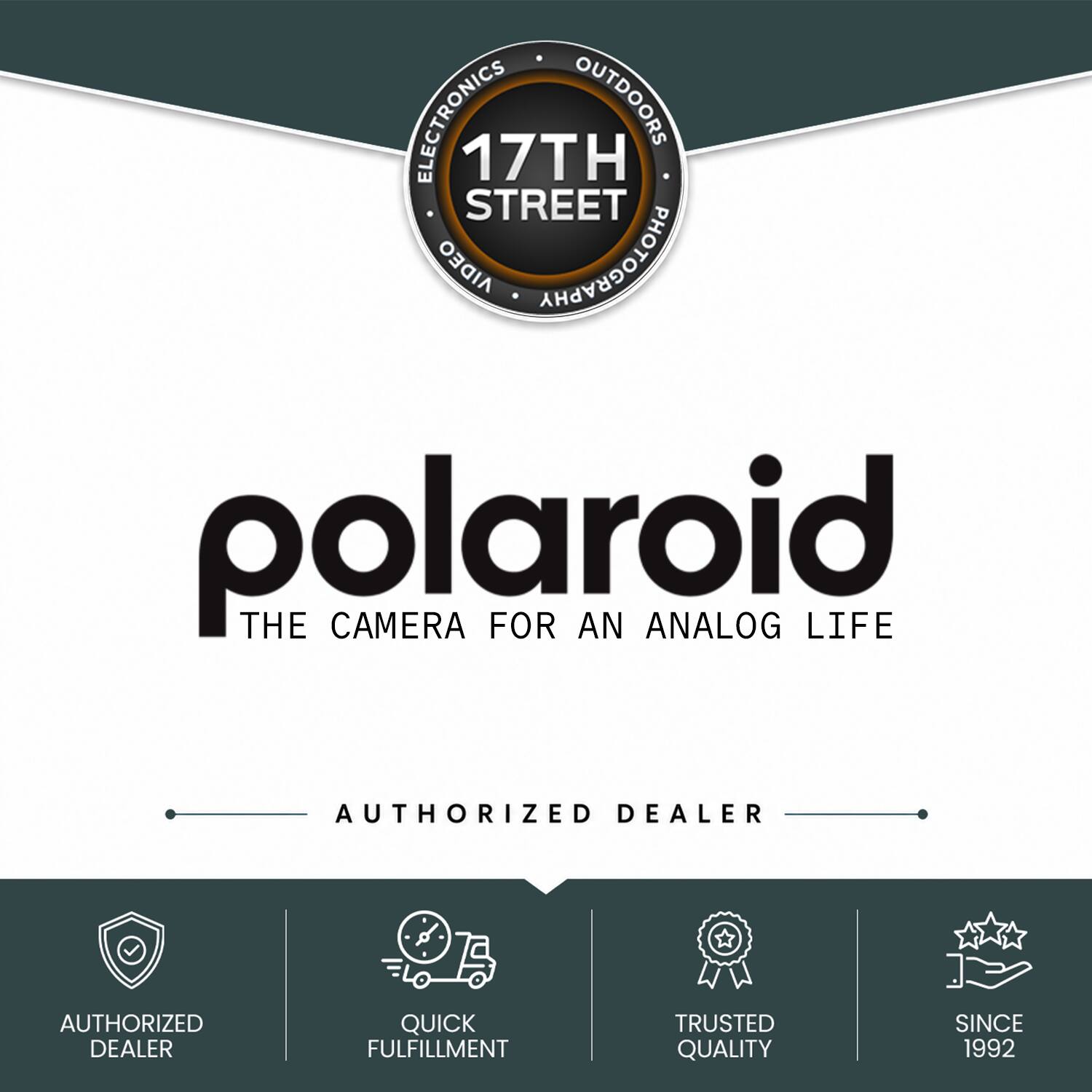ELECTRONICS OUTDOORS 17TH STREET ORGIA PHOTOGRAPHY  
polaroid  
THE CAMERA FOR AN ANALOG LIFE  
AUTHORIZED DEALER  
AUTHORIZED DEALER  
QUICK FULFILLMENT  
TRUSTED QUALITY  
SINCE 1992