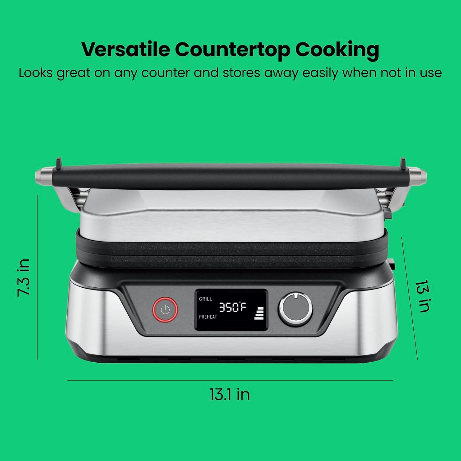 Versatile Countertop Cooking  
Looks great on any counter and stores away easily when not in use  

7.3 in  
13 in  
13.1 in  

GRILL  
350F  
PREHEAT