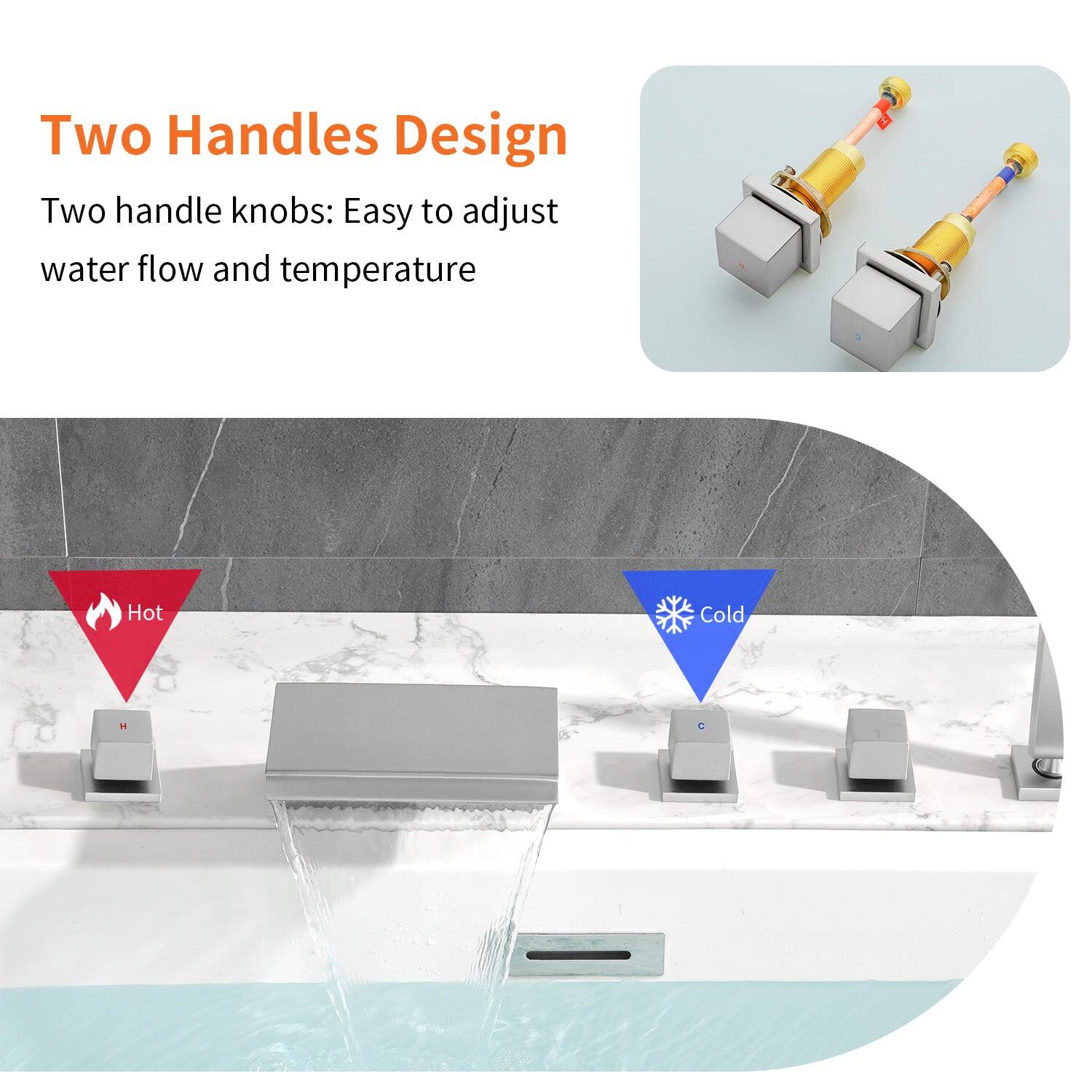 Two Handles Design

Two handle knobs: Easy to adjust water flow and temperature

Hot

Cold