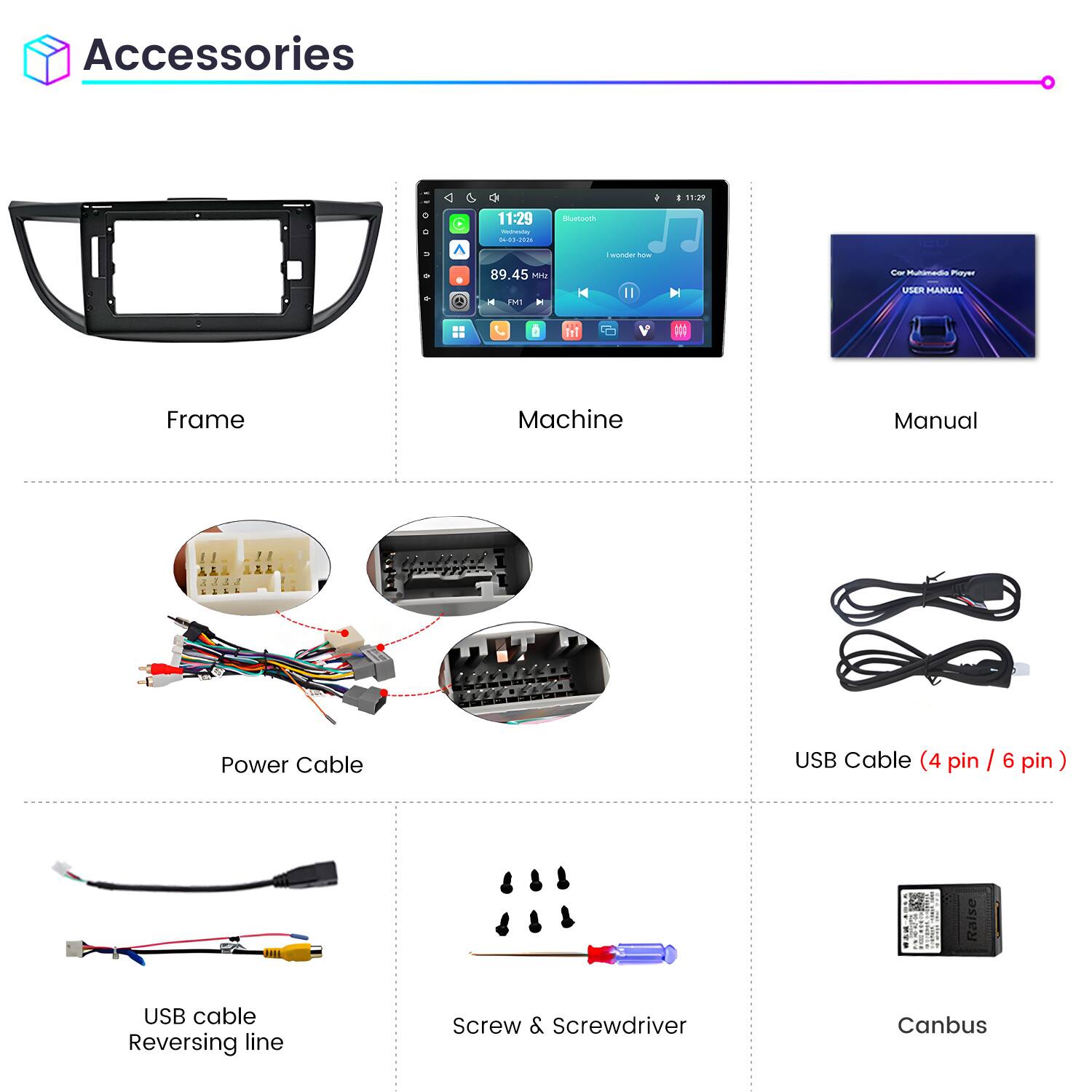 Accessories

11:29
11:29 Weineving 04-03-2026
Bluetooth
wonder how
89.45 Mrz MI H
Cor Multimedia Playz USER MANUAL

Frame
Machine
Manual
Power Cable
USB Cable (4 pin / 6 pin)
USB cable Reversing line
Screw & Screwdriver
Canbus
