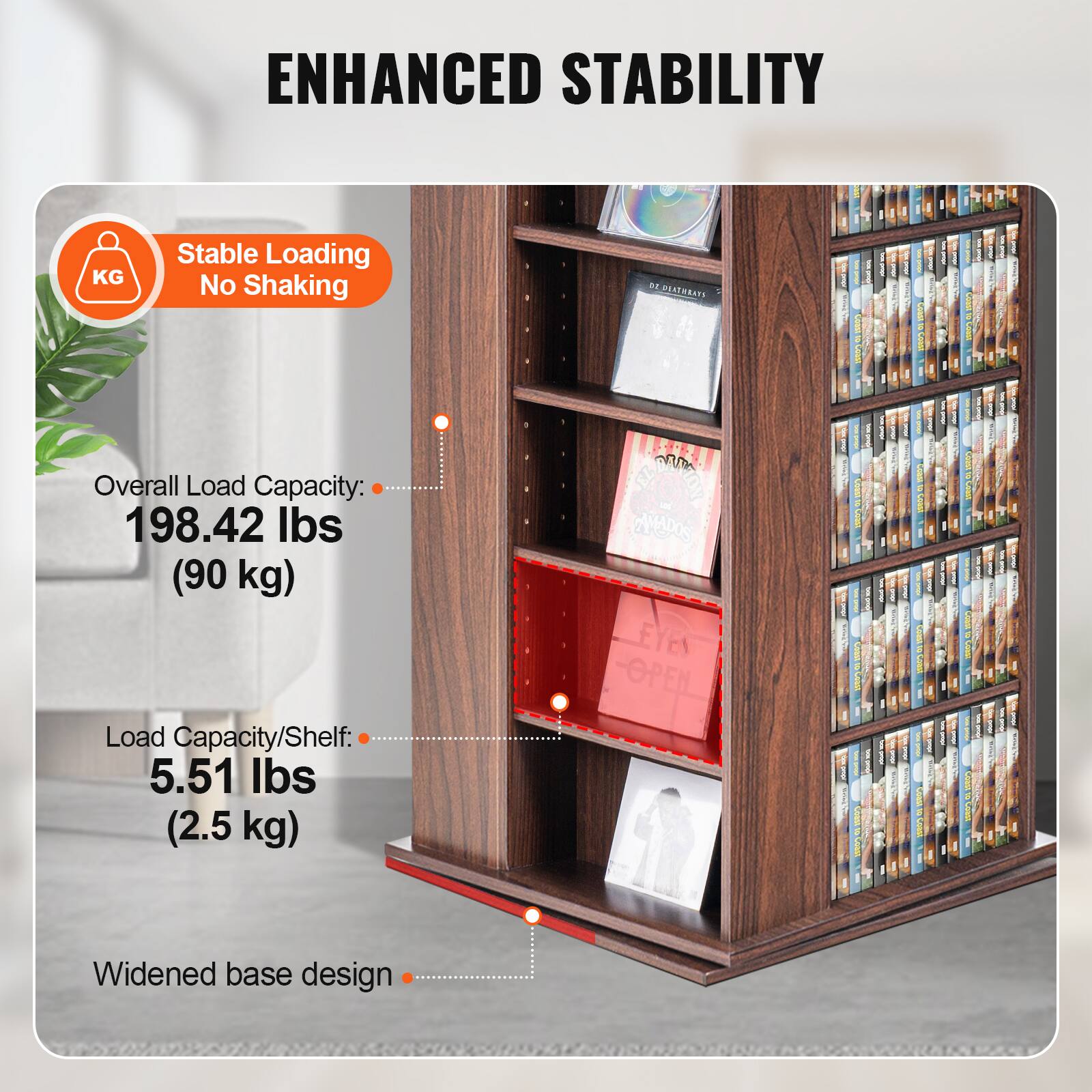 ENHANCED STABILITY

Stable Loading No Shaking

Overall Load Capacity: 198.42 lbs (90 kg)

Load Capacity/Shelf: 5.51 lbs (2.5 kg)

Widened base design