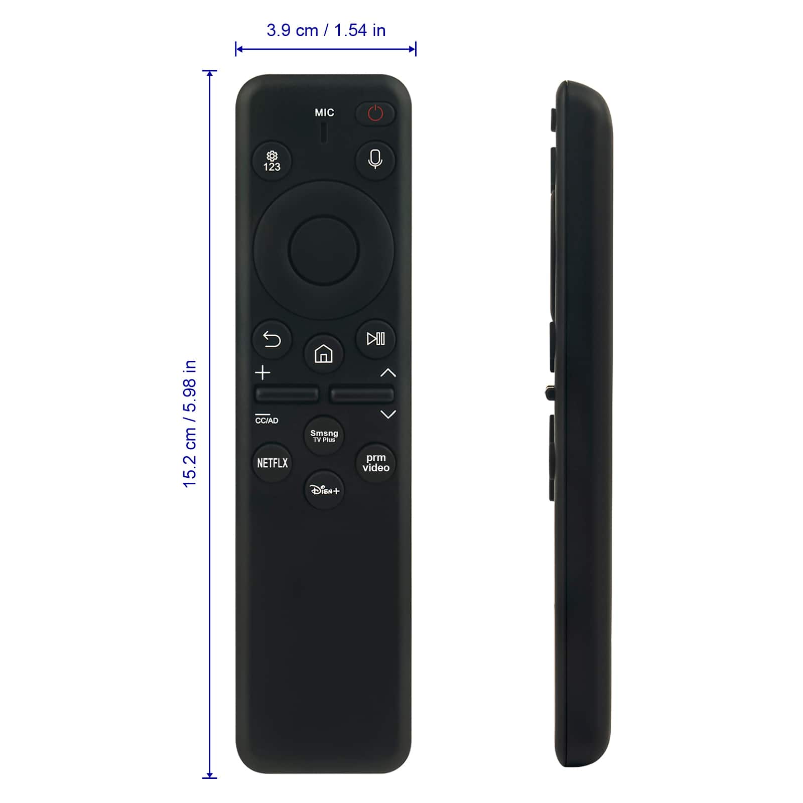 3.9 cm / 1.54 in
15.2 cm / 5.98 in
MIC
123
CC/AD
Smsng TV Plus
NETFLIX
Disney+
prm video