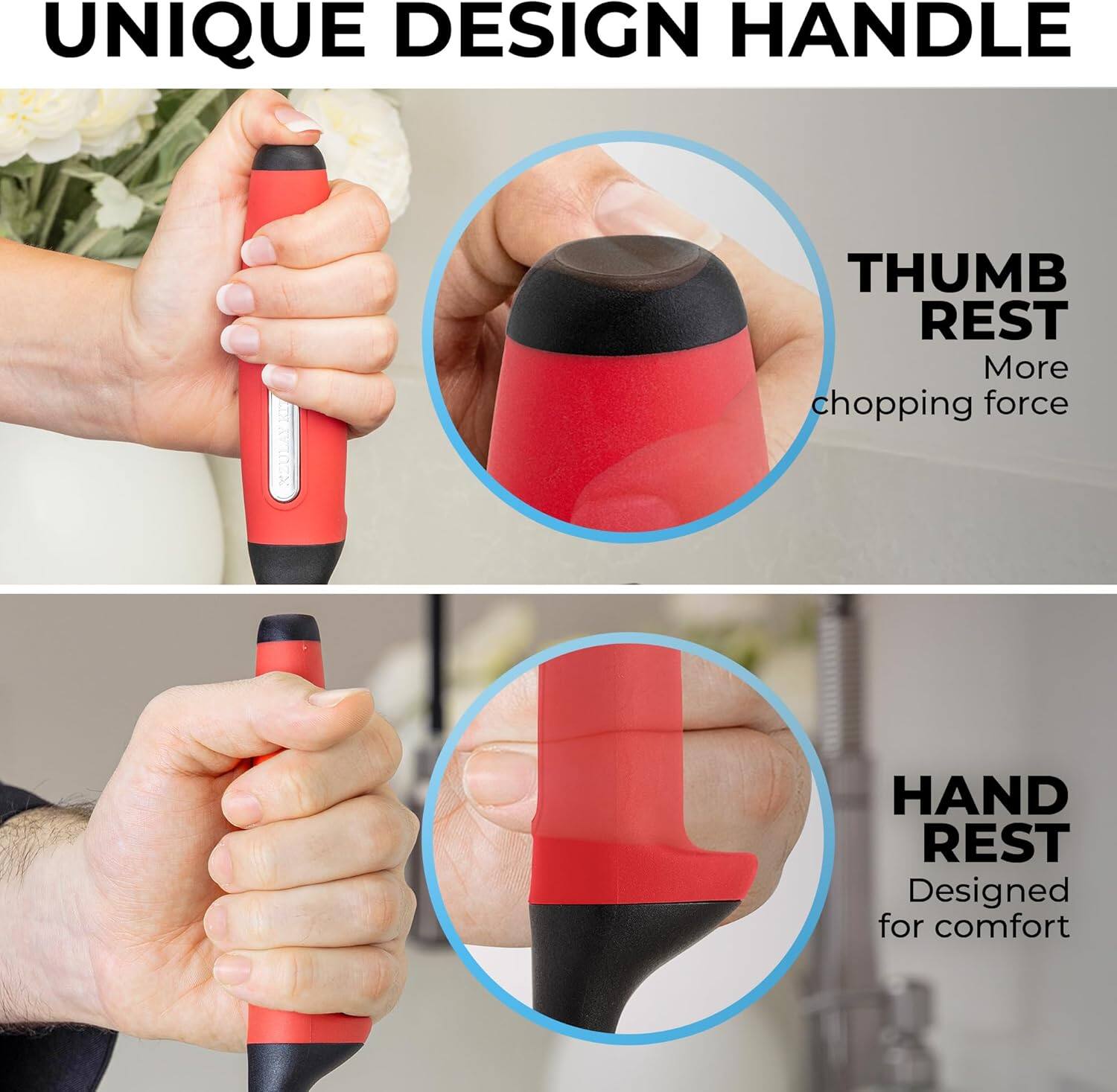 UNIQUE DESIGN HANDLE

THUMB REST
More chopping force

HAND REST
Designed for comfort