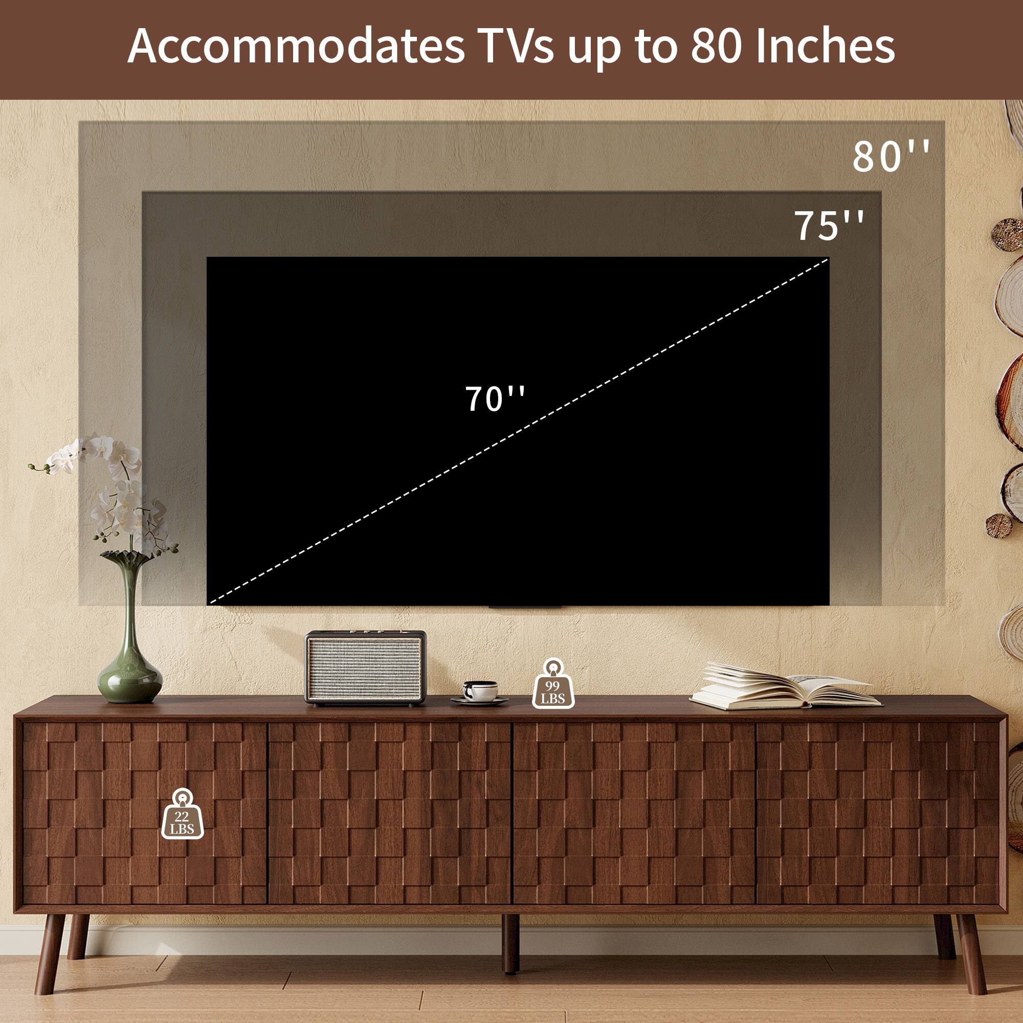 Accommodates TVs up to 80 Inches

80''
75''
70''

99 LBS

22 LBS
