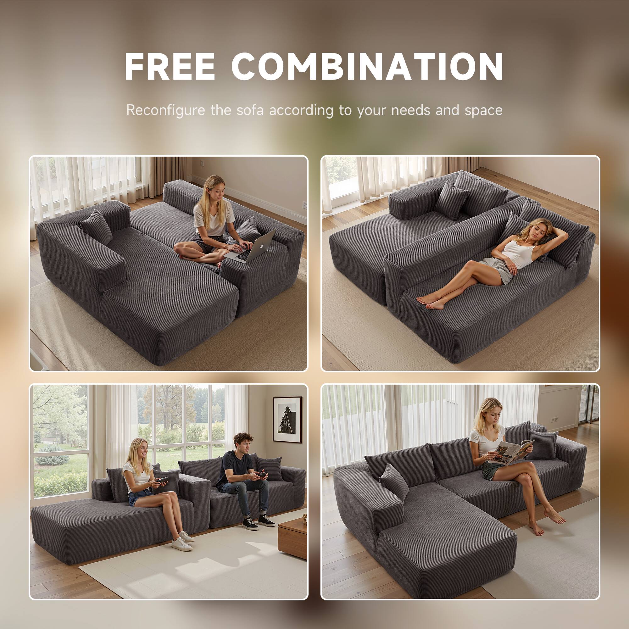 FREE COMBINATION  
Reconfigure the sofa according to your needs and space