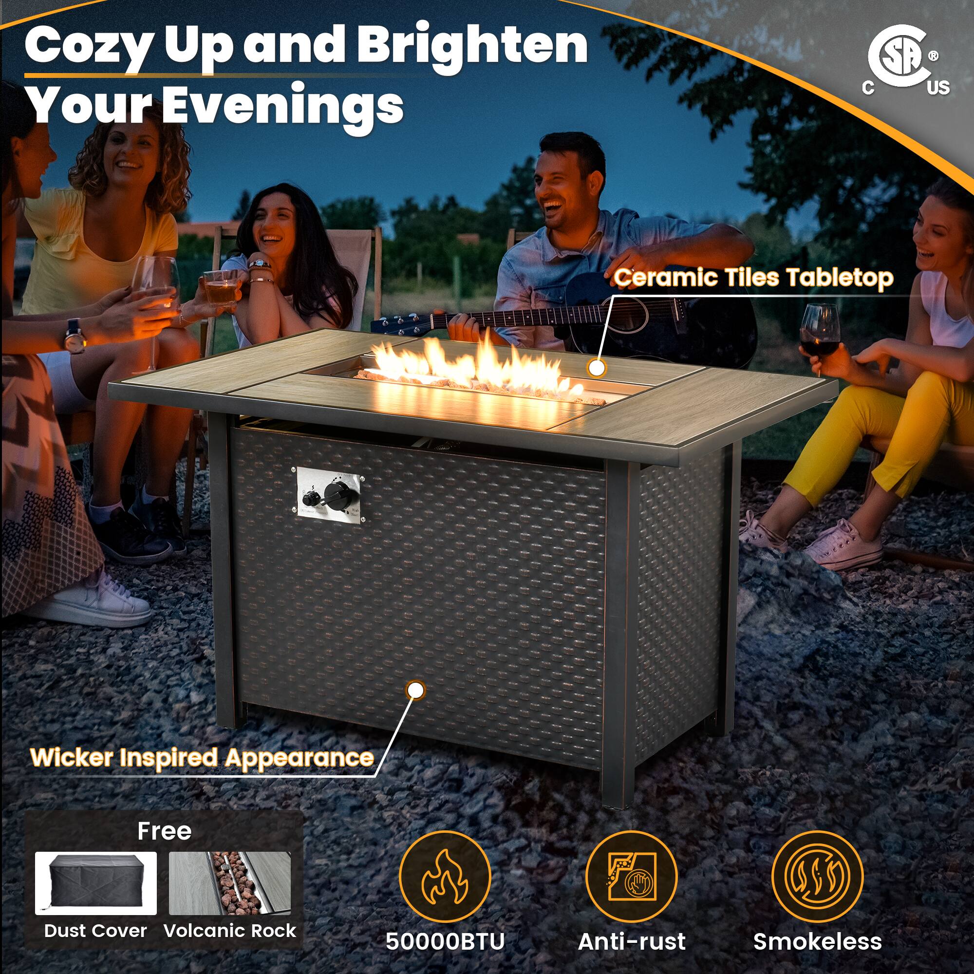 Cozy Up and Brighten Your Evenings

Ceramic Tiles Tabletop

Wicker Inspired Appearance

Free
- Dust Cover
- Volcanic Rock

50000BTU

Anti-rust

Smokeless