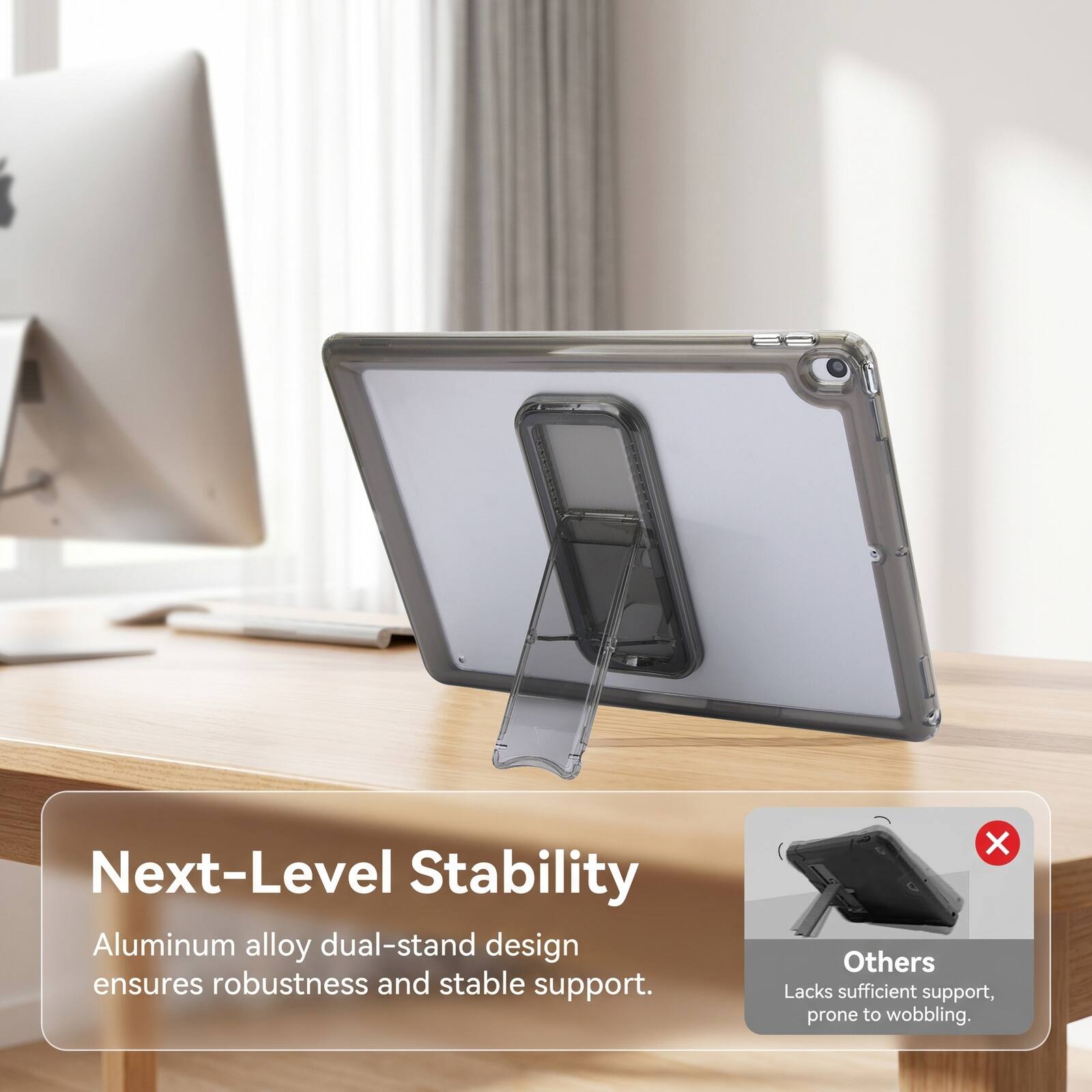 Next-Level Stability Aluminum alloy dual-stand design ensures robustness and stable support. Others Lacks sufficient support, prone to wobbling.