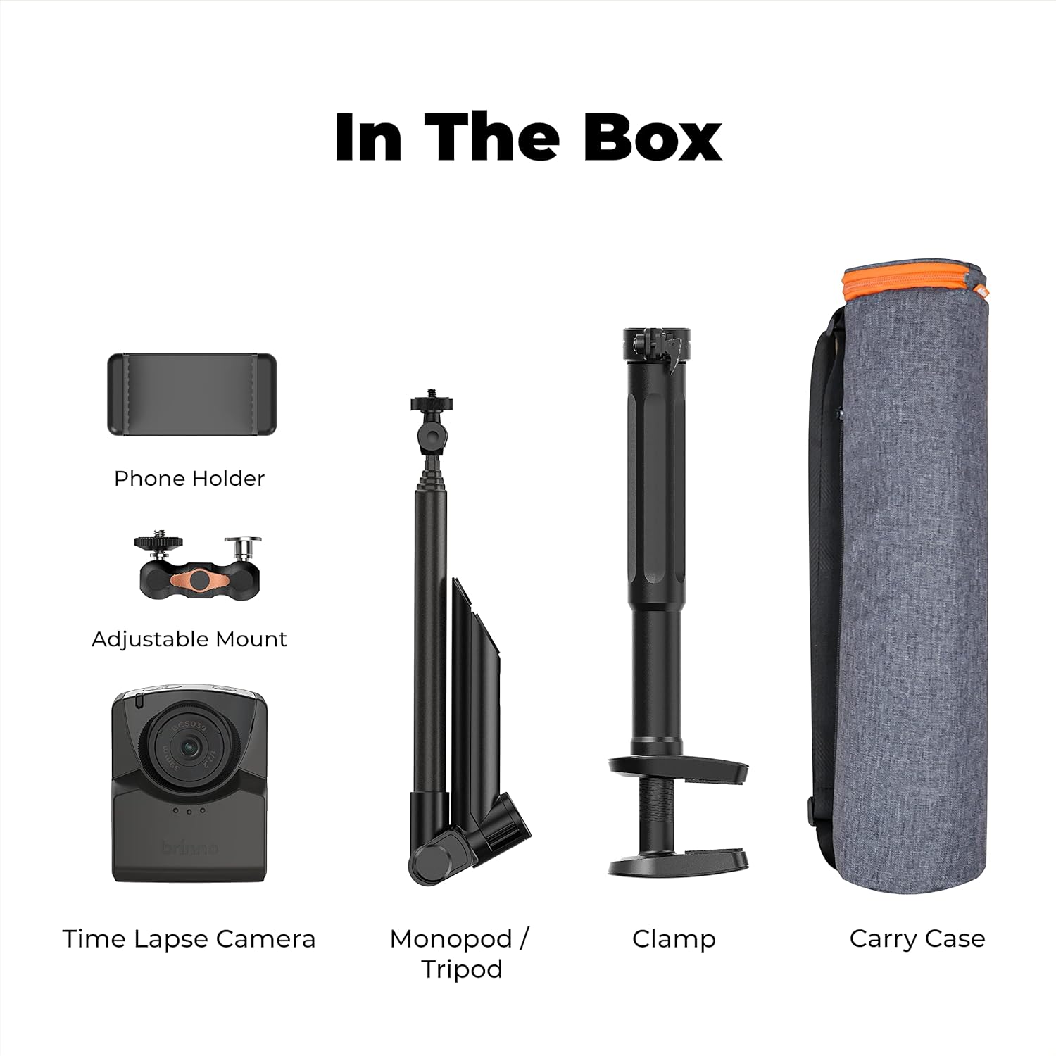 In The Box
Phone Holder
Adjustable Mount
Time Lapse Camera
Monopod / Tripod
Clamp
Carry Case
