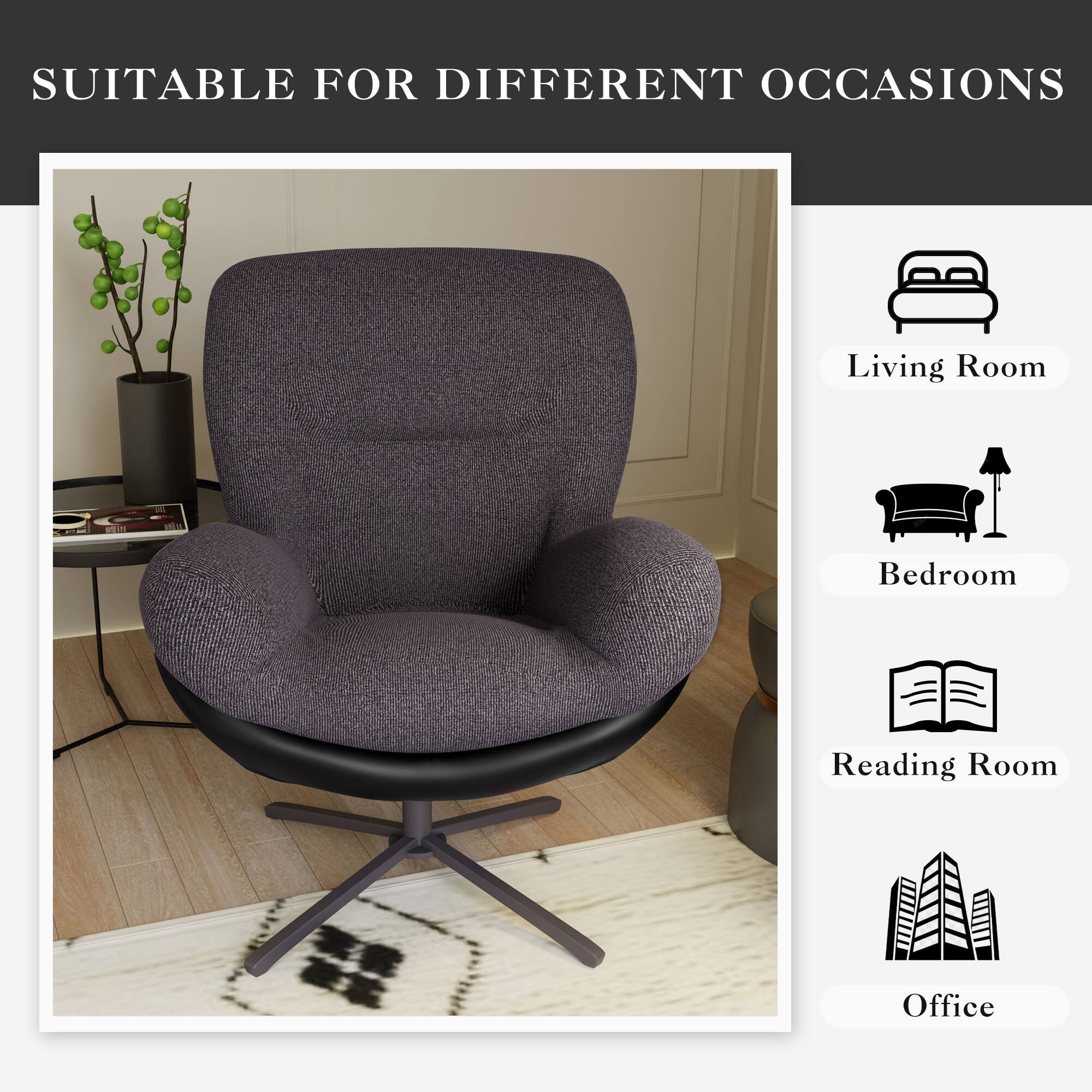 SUITABLE FOR DIFFERENT OCCASIONS

Living Room  
Bedroom  
Reading Room  
Office