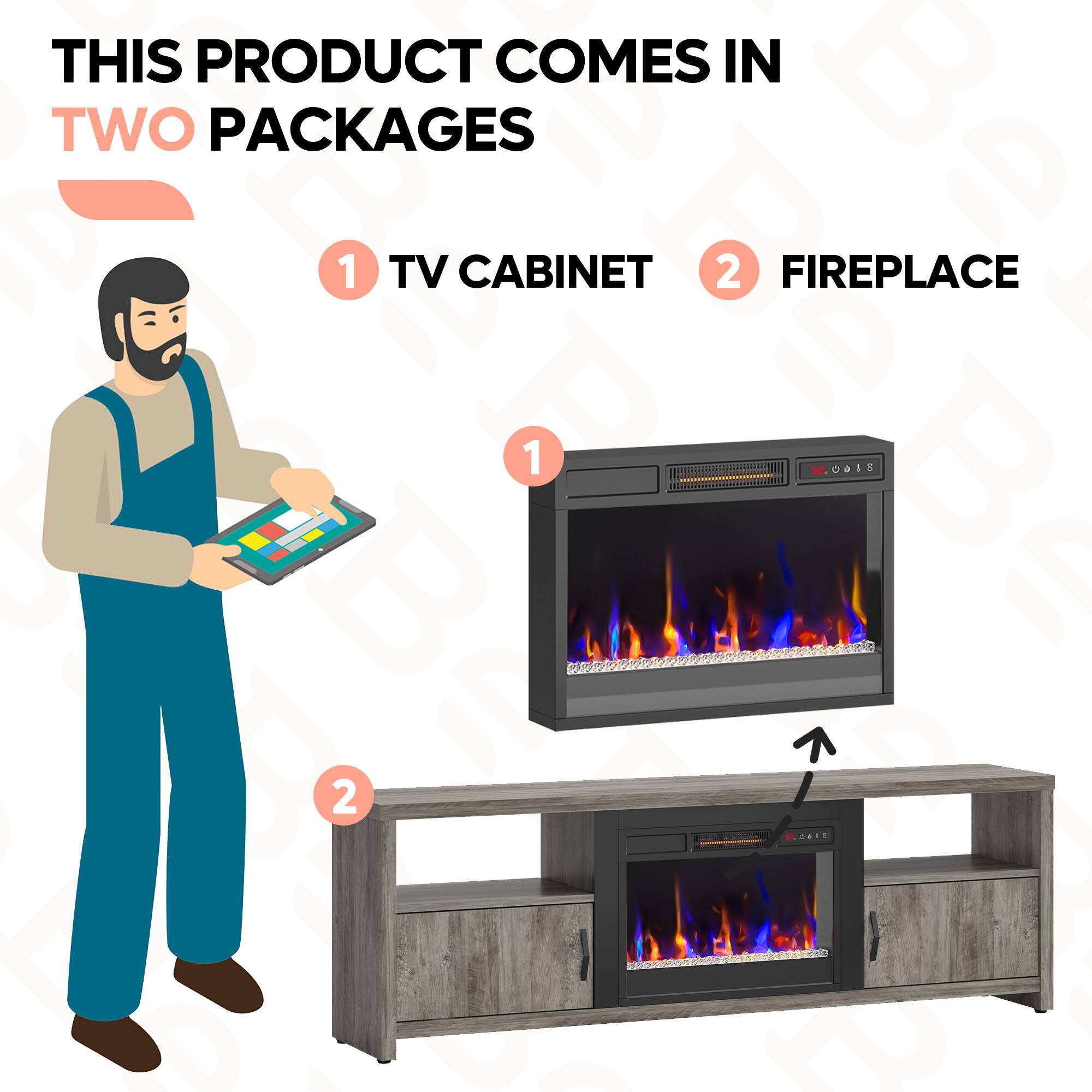 THIS PRODUCT COMES IN TWO PACKAGES

1 TV CABINET

2 FIREPLACE