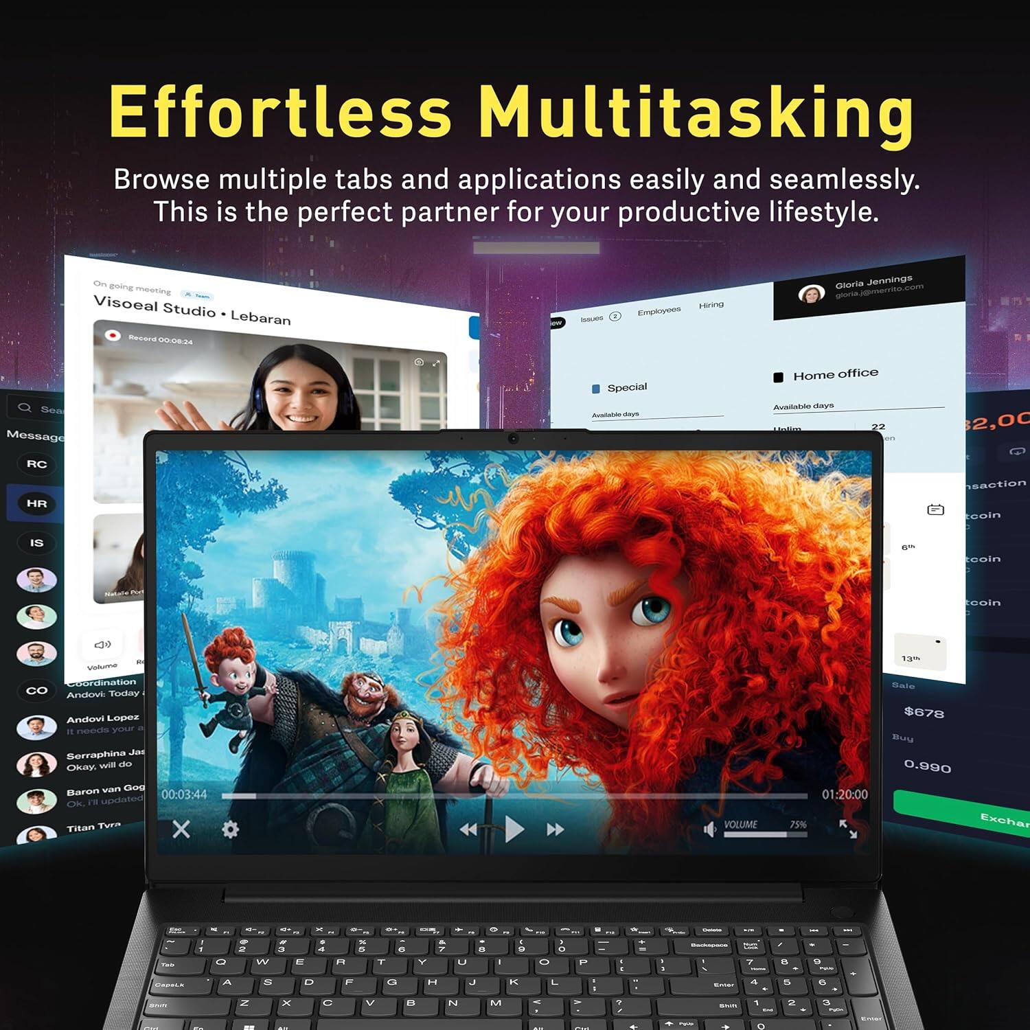 Effortless Multitasking
Browse multiple tabs and applications easily and seamlessly. This is the perfect partner for your productive lifestyle.
On going meeting
Visoeal Studio • Lebaran
Recorded 00:24
Gloria Jennings
gloria.jennings@merit.com
Home office
Available days
22
Special
Available days
Message
RC
HR
IS
CO
Coordination
Andovi Lopez
It needs your
Soraphina Jat
Okay, will do
Baron van God
Titan Turn
00:03:44
OK
01:20:00
VOLUME 75%
$678
Buy
0.990
Exchange