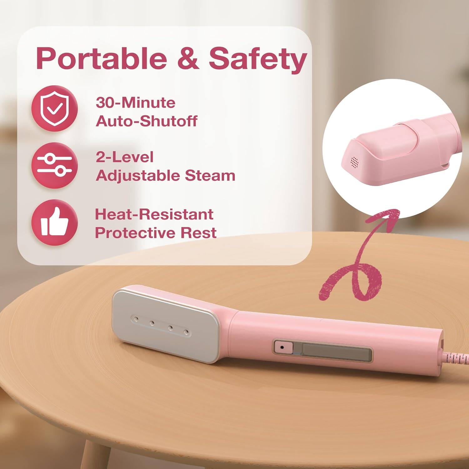 Portable & Safety  
30-Minute Auto-Shutoff  
2-Level Adjustable Steam  
Heat-Resistant Protective Rest