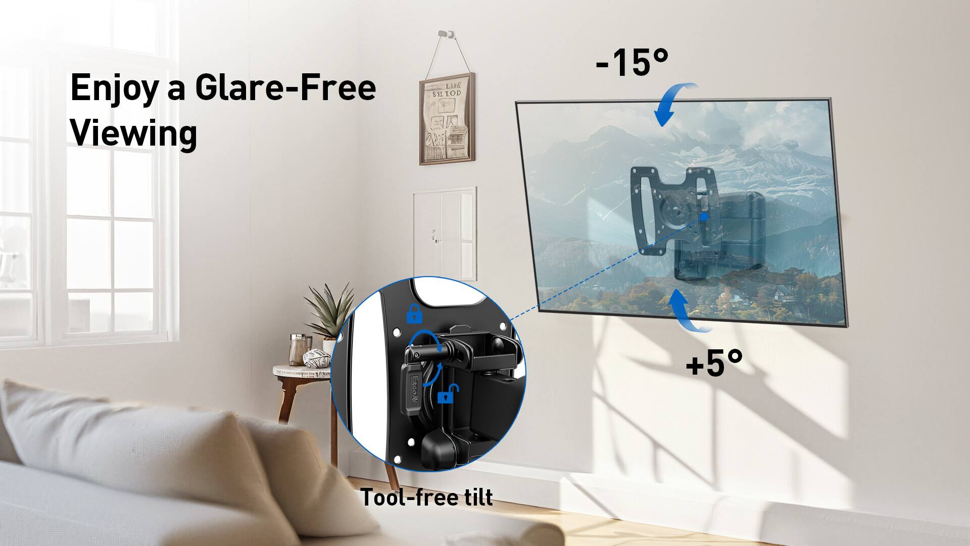 Enjoy a glare-free viewing experience with a -15° tilt and a +5° tool-free tilt.