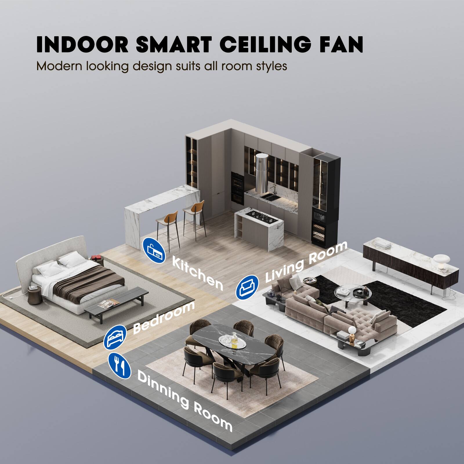 INDOOR SMART CEILING FAN  
Modern looking design suits all room styles  

Room:  
- Kitchen  
- Living Room  
- Bedroom  
- Dining Room