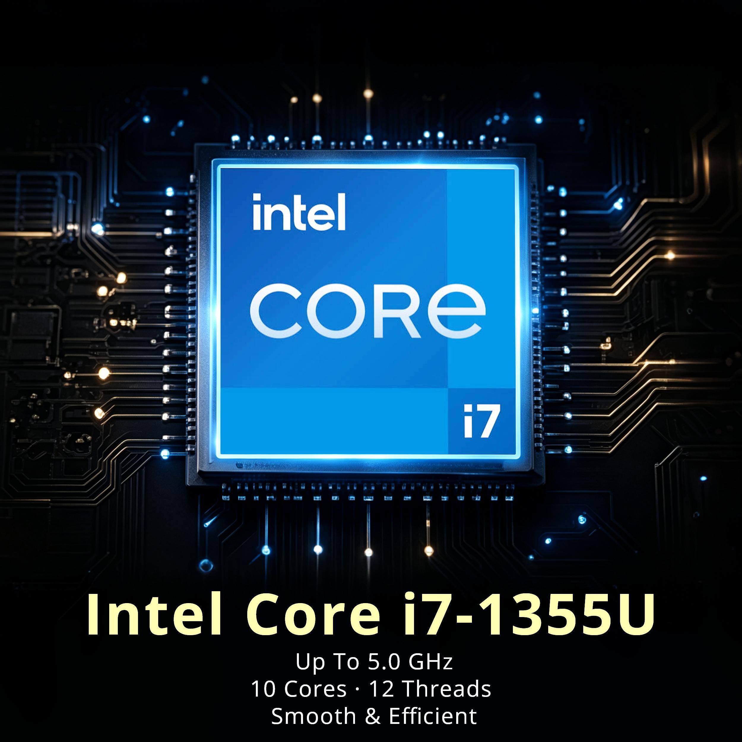 Intel Core i7-1355U  
Up To 5.0 GHz  
10 Cores • 12 Threads  
Smooth & Efficient