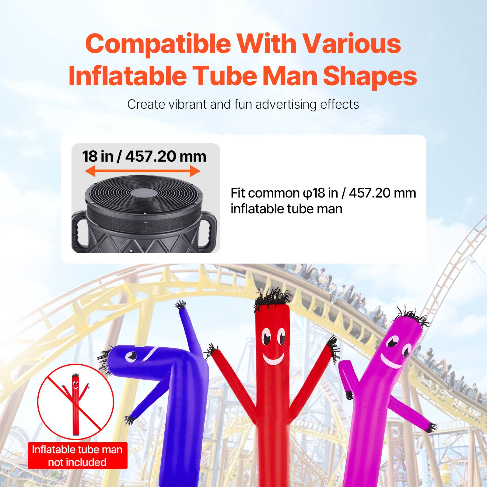 Compatible With Various Inflatable Tube Man Shapes  
Create vibrant and fun advertising effects  
18 in / 457.20 mm  
Fit common 18 in / 457.20 mm inflatable tube man  
Inflatable tube man not included