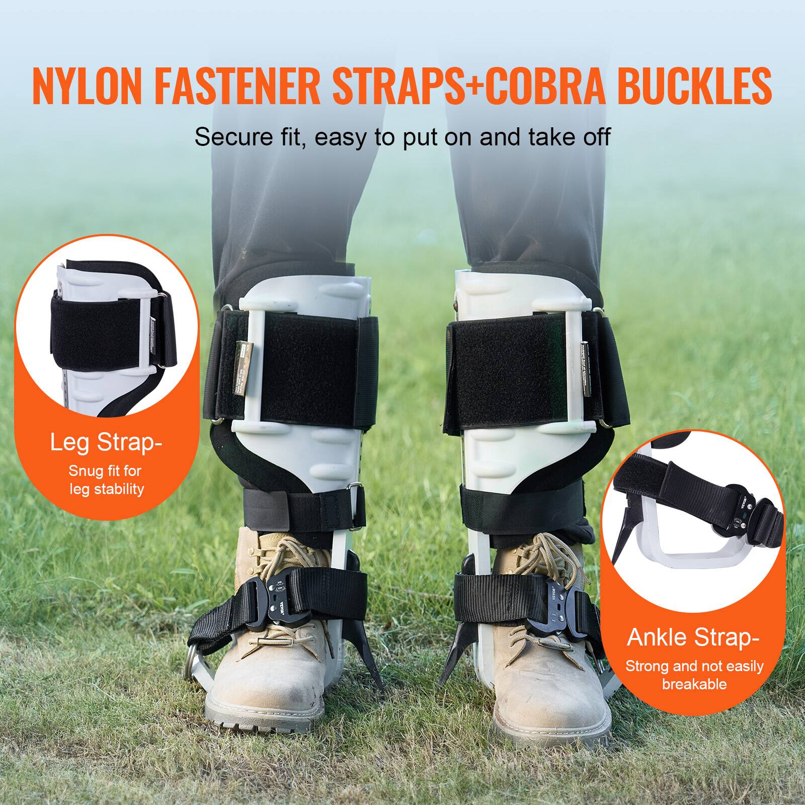 NYLON FASTENER STRAPS + COBRA BUCKLES  
Secure fit, easy to put on and take off  

Leg Strap - Snug fit for leg stability  

Ankle Strap - Strong and not easily breakable